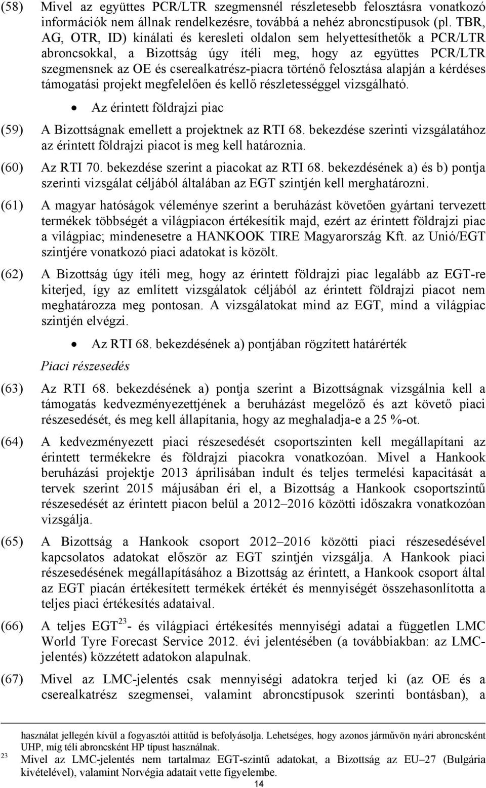 alapján a kérdéses támogatási projekt megfelelően és kellő részletességgel vizsgálható. Az érintett földrajzi piac (59) A Bizottságnak emellett a projektnek az RTI 68.