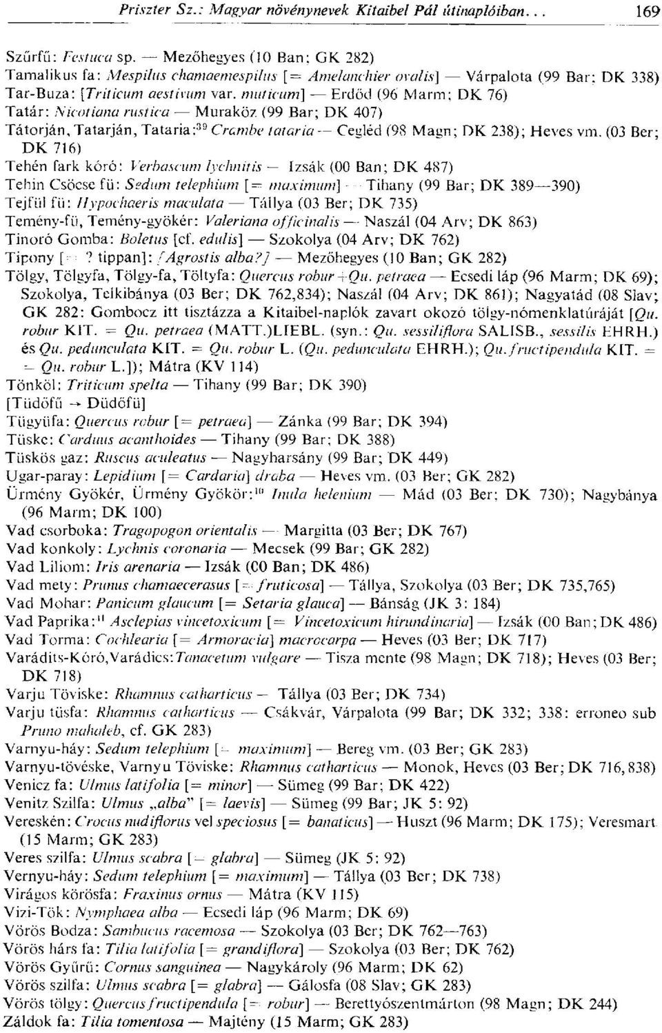 (03 Ber; DK 716) Tehén fark kóró: Verbascum lychnítis Izsák (00 Ban; DK 487) Tehin Csöcse fü: Sedum telephium [= maximum] Tihany (99 Bar; DK 389 390) Tejfül fü: Hypochaeris maculata Tállya (03 Ber;