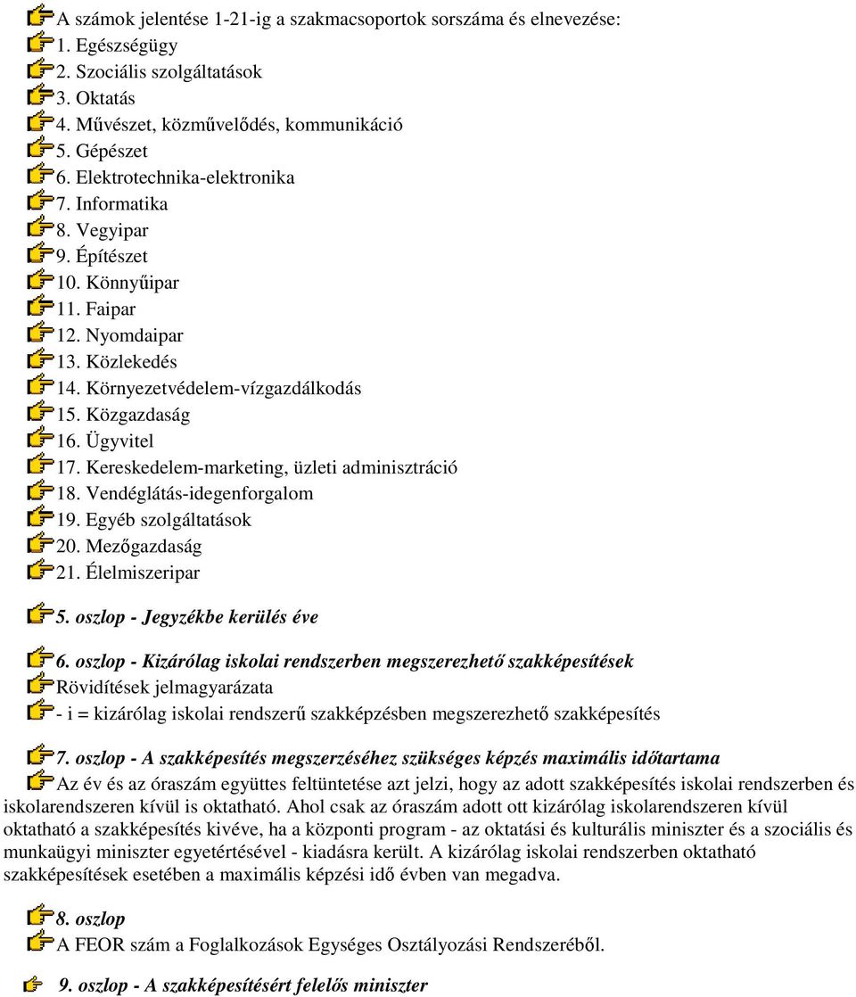 Kereskedelem-marketing, üzleti adminisztráció 18. Vendéglátás-idegenforgalom 19. Egyéb szolgáltatások 20. Mezőgazdaság 21. Élelmiszeripar 5. oszlop - Jegyzékbe kerül éve 6.