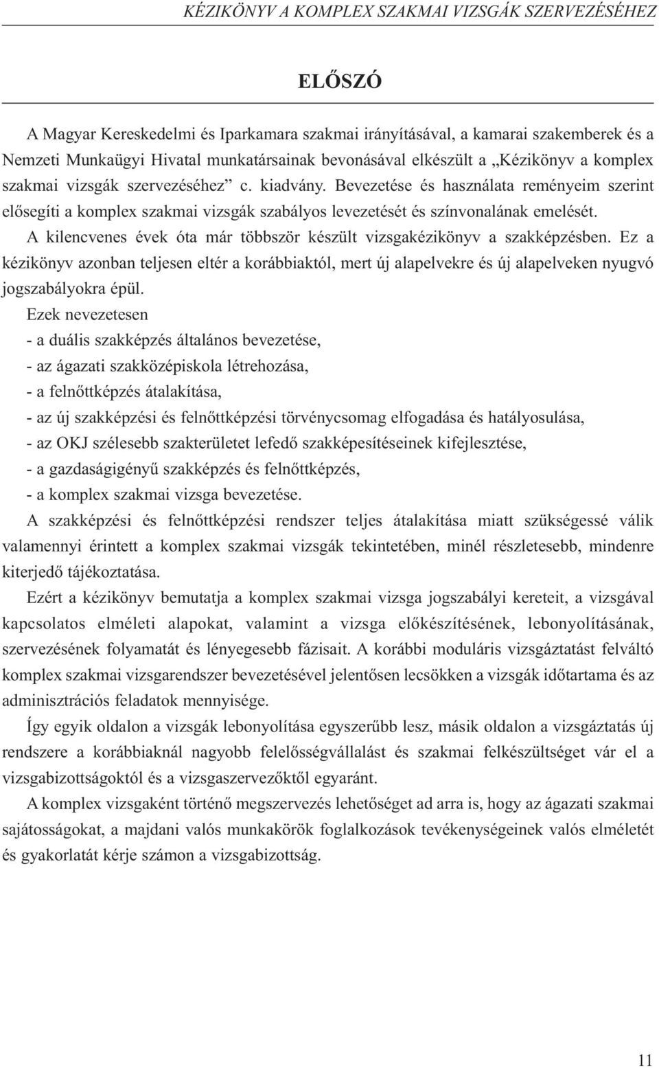 A kilencvenes évek óta már többször készült vizsgakézikönyv a szakképzésben. Ez a kézikönyv azonban teljesen eltér a korábbiaktól, mert új alapelvekre és új alapelveken nyugvó jogszabályokra épül.