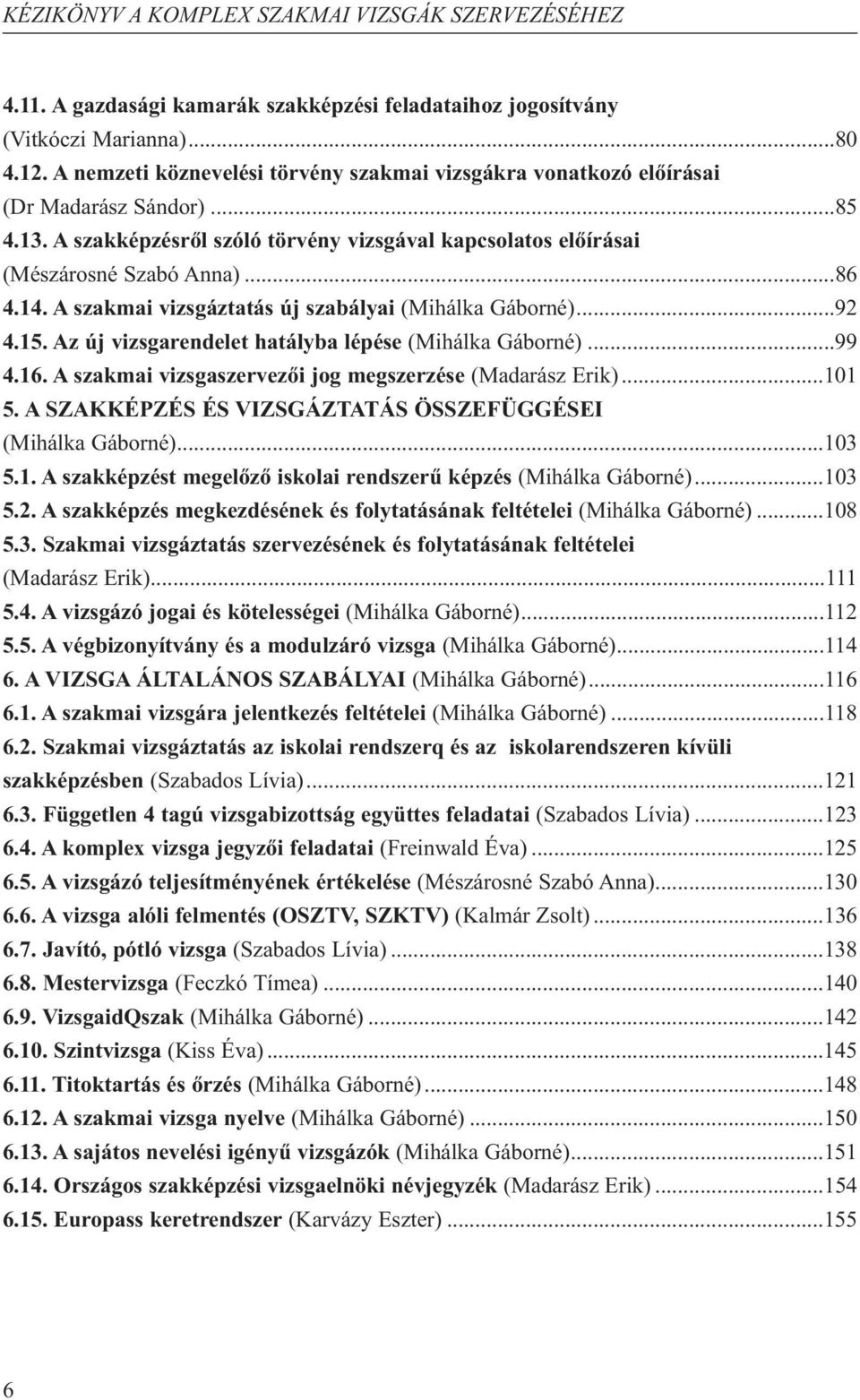 Az új vizsgarendelet hatályba lépése (Mihálka Gáborné)...99 4.16. A szakmai vizsgaszervezői jog megszerzése (Madarász Erik)...101 5. A SZAKKÉPZÉS ÉS VIZSGÁZTATÁS ÖSSZEFÜGGÉSEI (Mihálka Gáborné)...103 5.