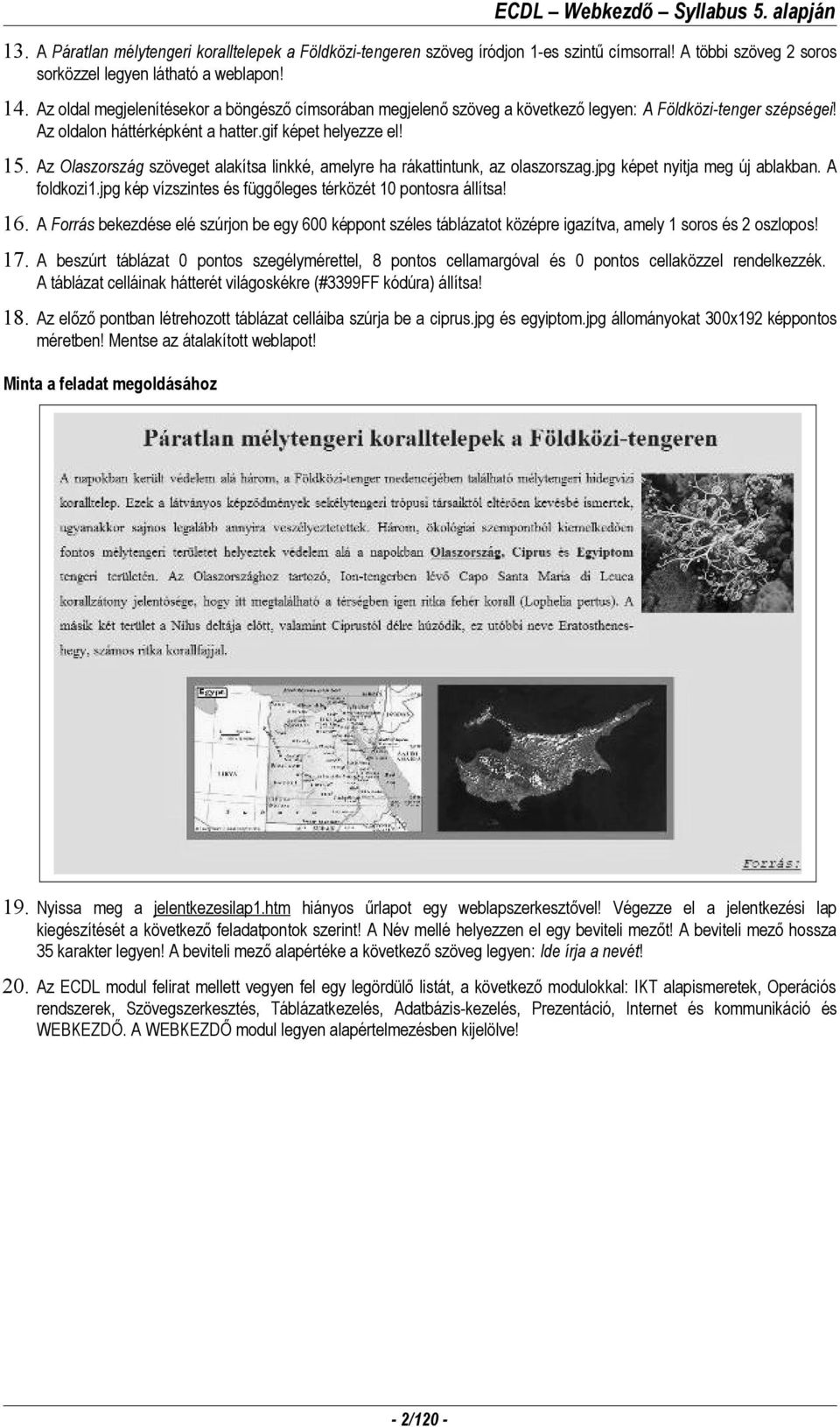 Az Olaszország szöveget alakítsa linkké, amelyre ha rákattintunk, az olaszorszag.jpg képet nyitja meg új ablakban. A foldkozi1.jpg kép vízszintes és függőleges térközét 10 pontosra állítsa! 16.