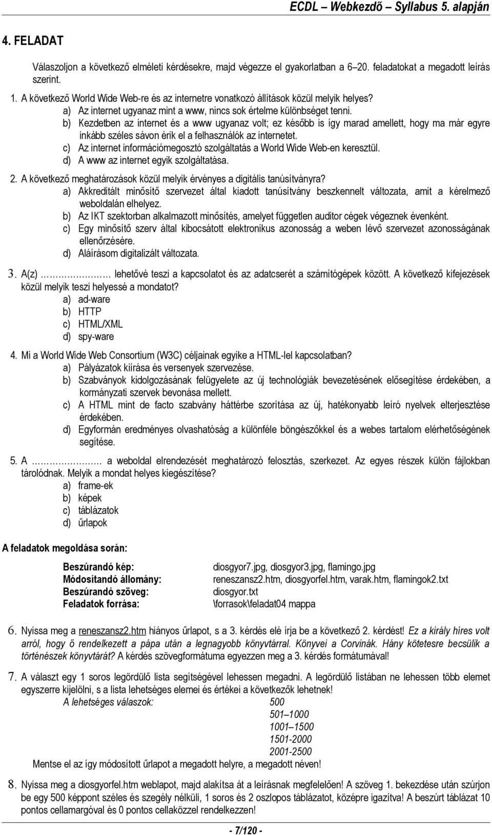 b) Kezdetben az internet és a www ugyanaz volt; ez később is így marad amellett, hogy ma már egyre inkább széles sávon érik el a felhasználók az internetet.