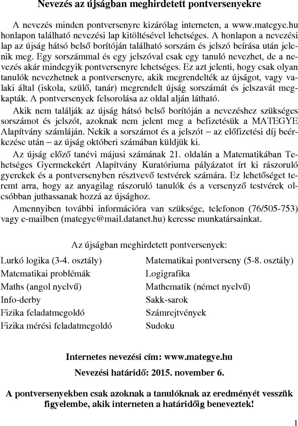 Egy sorszámmal és egy jelszóval csak egy tanuló nevezhet, de a nevezés akár mindegyik pontversenyre lehetséges.