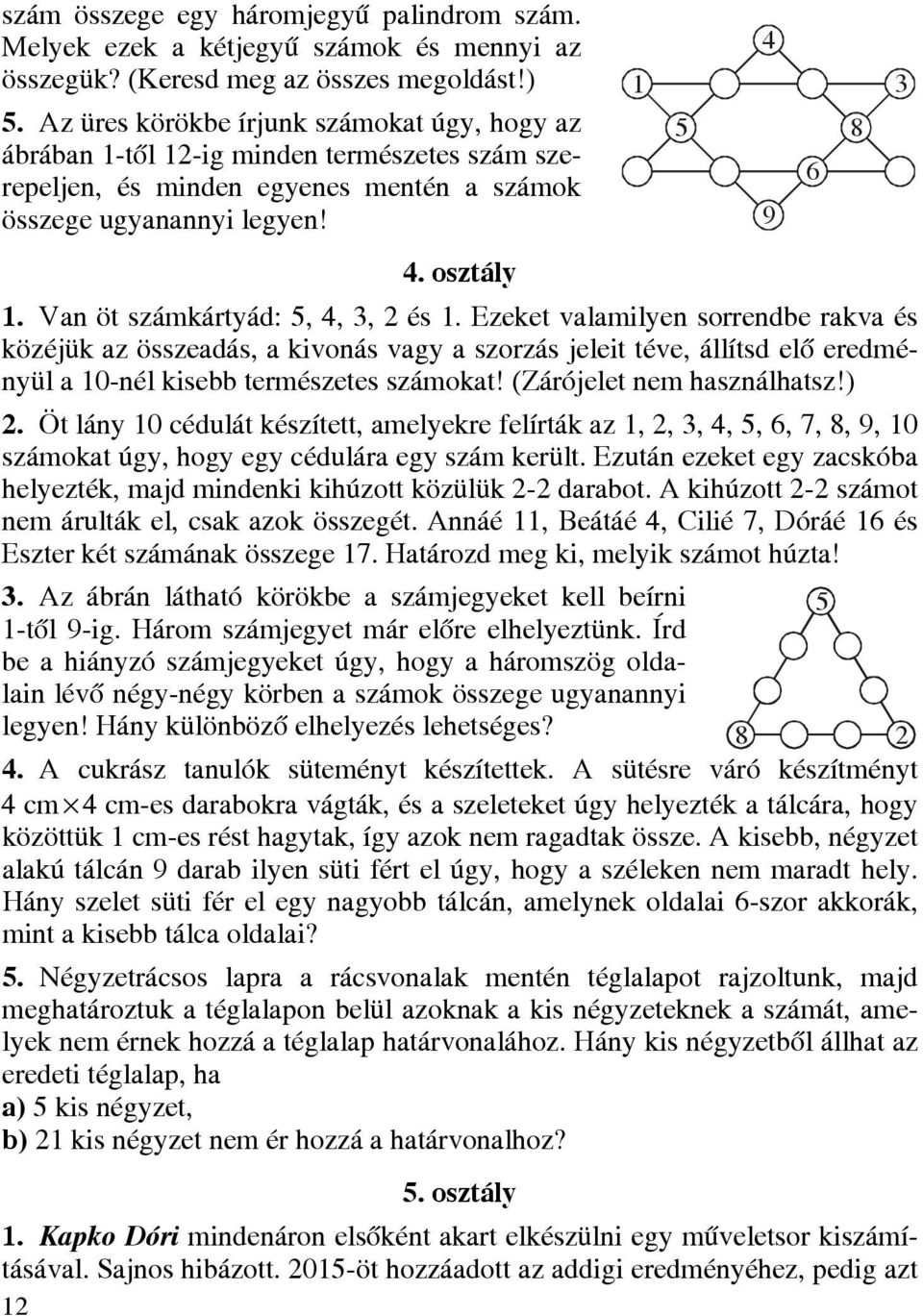 Van öt számkártyád: 5, 4, 3, 2 és 1. Ezeket valamilyen sorrendbe rakva és közéjük az összeadás, a kivonás vagy a szorzás jeleit téve, állítsd elő eredményül a 10-nél kisebb természetes számokat!