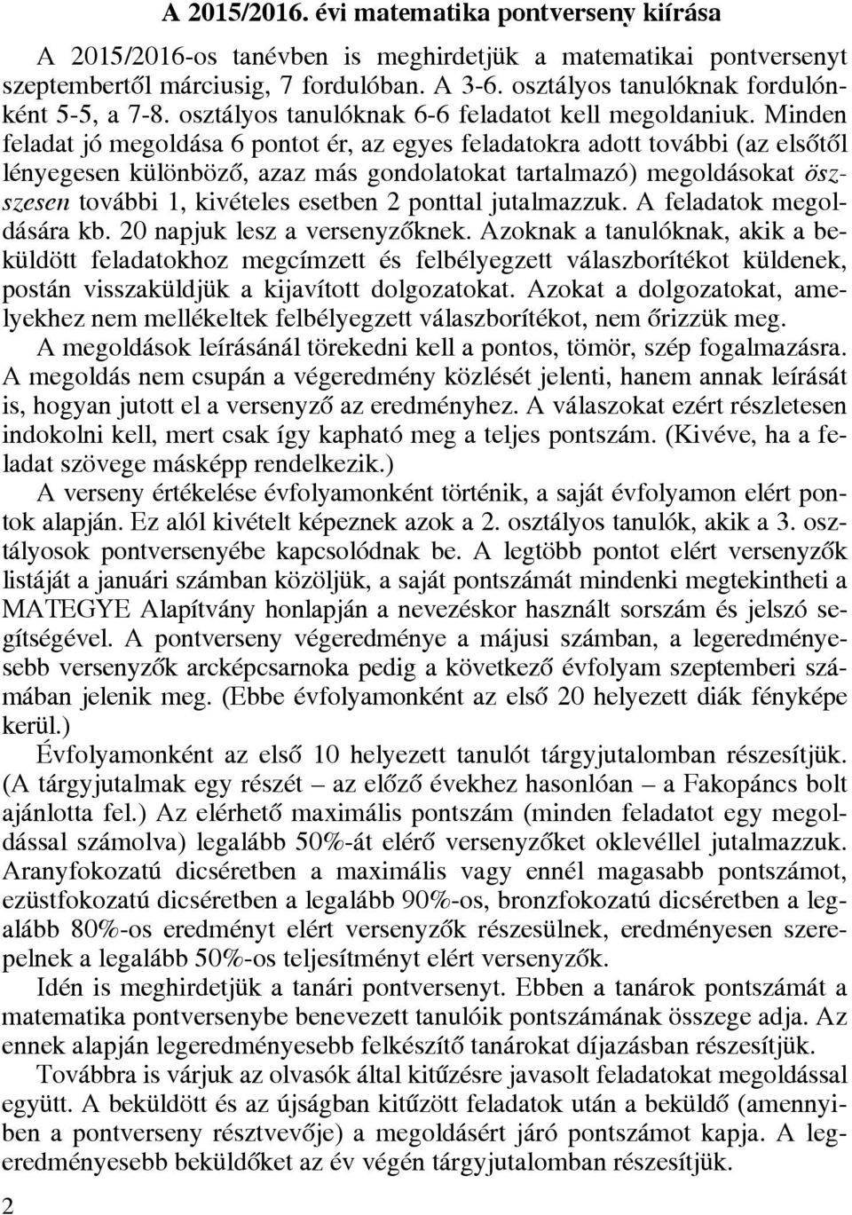 Minden feladat jó megoldása 6 pontot ér, az egyes feladatokra adott további (az elsőtől lényegesen különböző, azaz más gondolatokat tartalmazó) megoldásokat öszszesen további 1, kivételes esetben 2