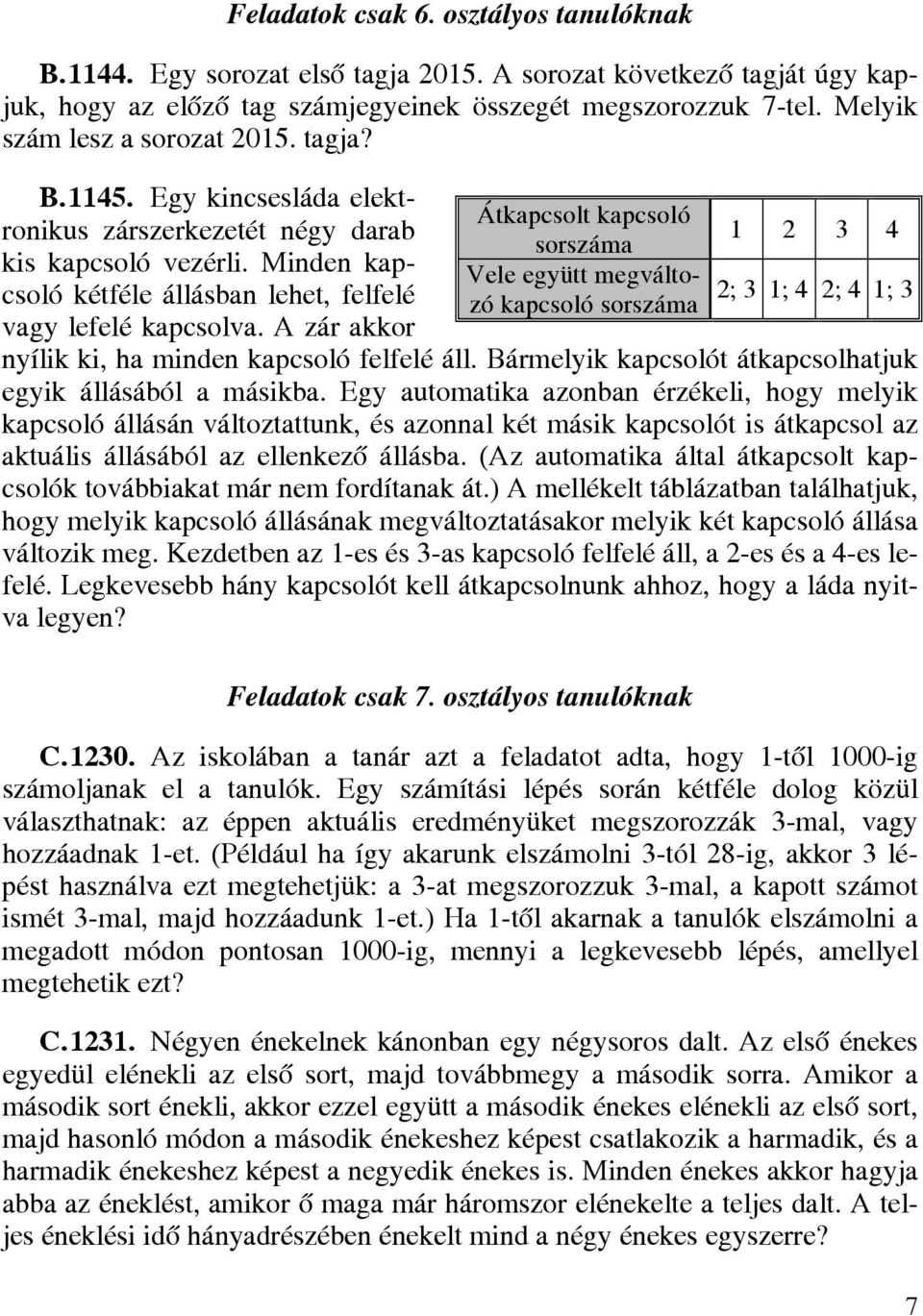 A zár akkor Átkapcsolt kapcsoló 1 2 3 4 sorszáma Vele együtt megváltozó kapcsoló 2; 3 1; 4 2; 4 1; 3 sorszáma nyílik ki, ha minden kapcsoló felfelé áll.