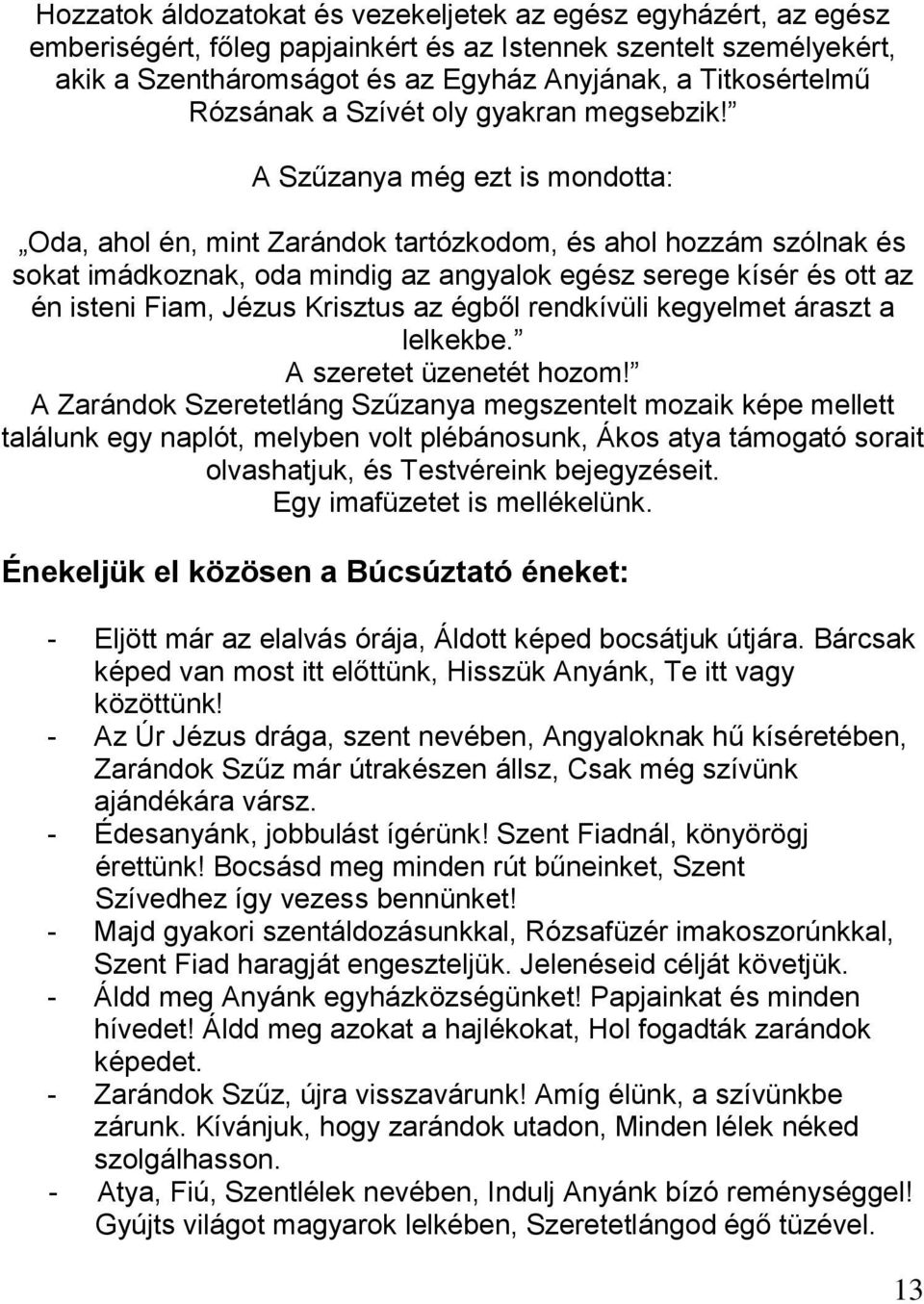 A Szűzanya még ezt is mondotta: Oda, ahol én, mint Zarándok tartózkodom, és ahol hozzám szólnak és sokat imádkoznak, oda mindig az angyalok egész serege kísér és ott az én isteni Fiam, Jézus Krisztus