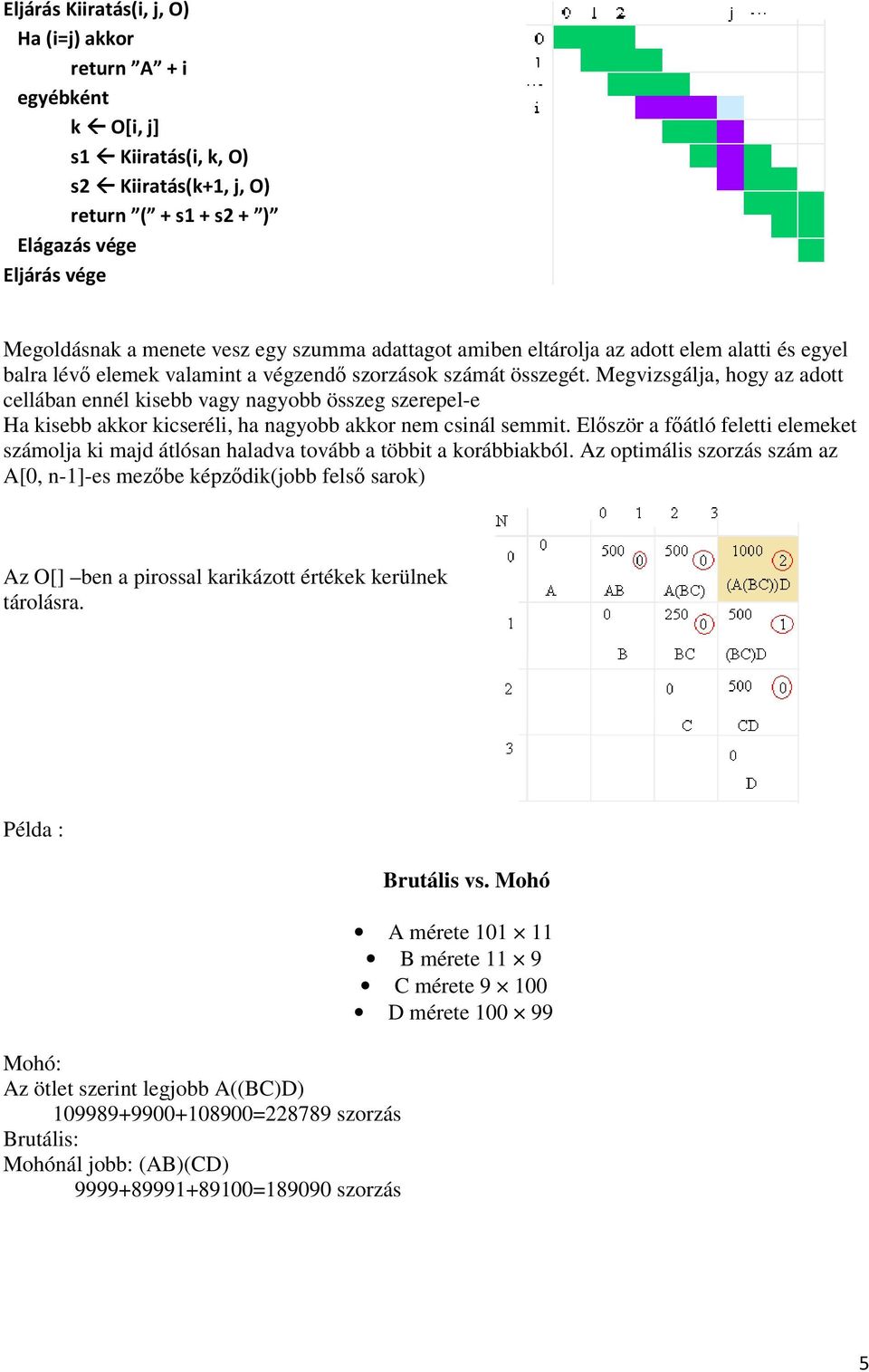 Megvizsgálja, hogy az adott cellában ennél kisebb vagy nagyobb összeg szerepel-e Ha kisebb akkor kicseréli, ha nagyobb akkor nem csinál semmit.