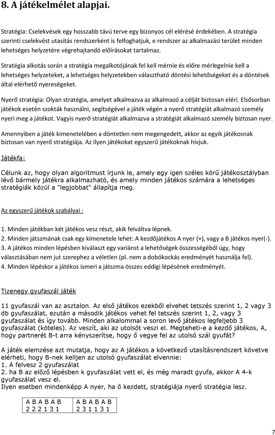 Stratégia alkotás során a stratégia megalkotójának fel kell mérnie és előre mérlegelnie kell a lehetséges helyzeteket, a lehetséges helyzetekben választható döntési lehetőségeket és a döntések által