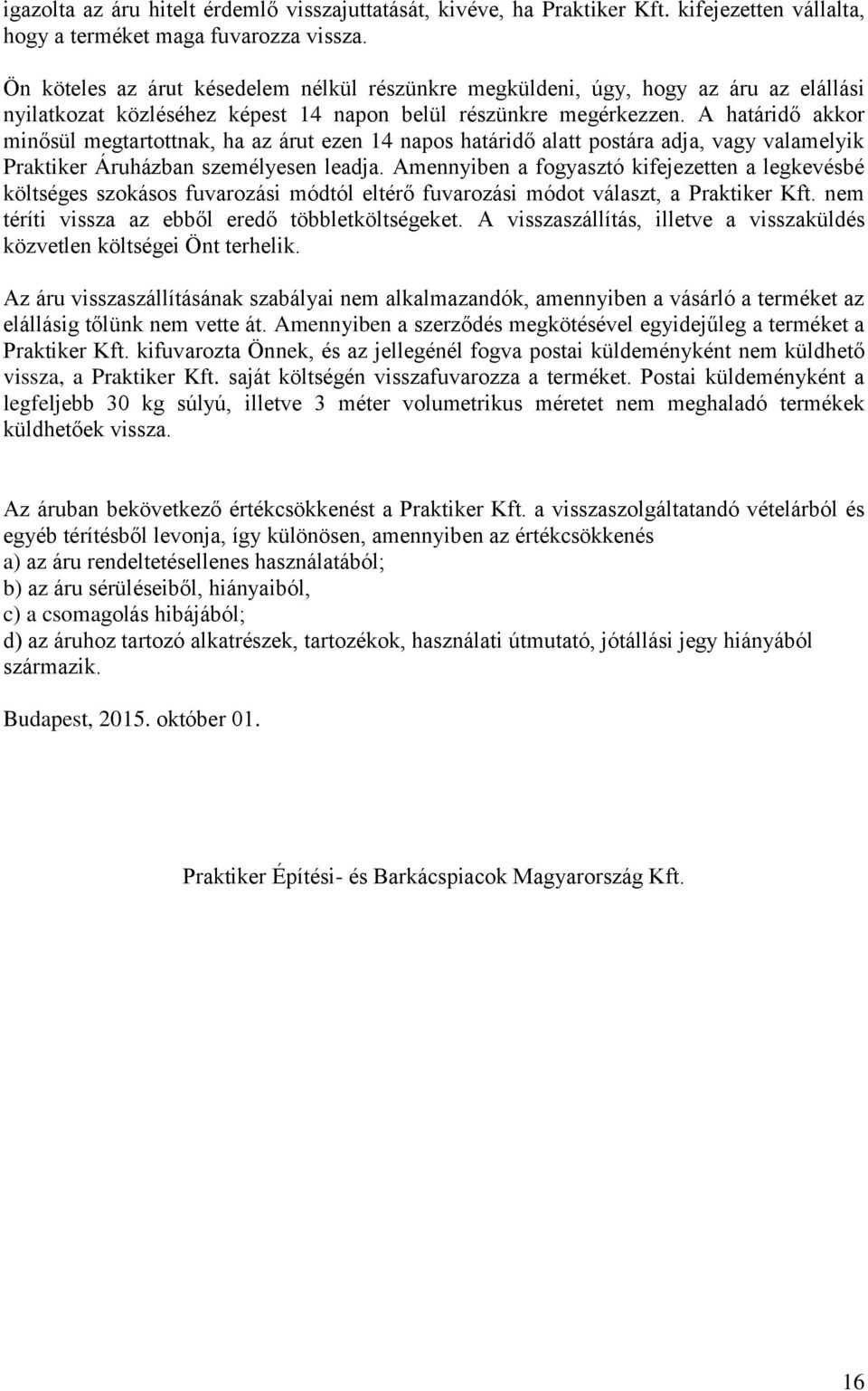 A határidő akkor minősül megtartottnak, ha az árut ezen 14 napos határidő alatt postára adja, vagy valamelyik Praktiker Áruházban személyesen leadja.