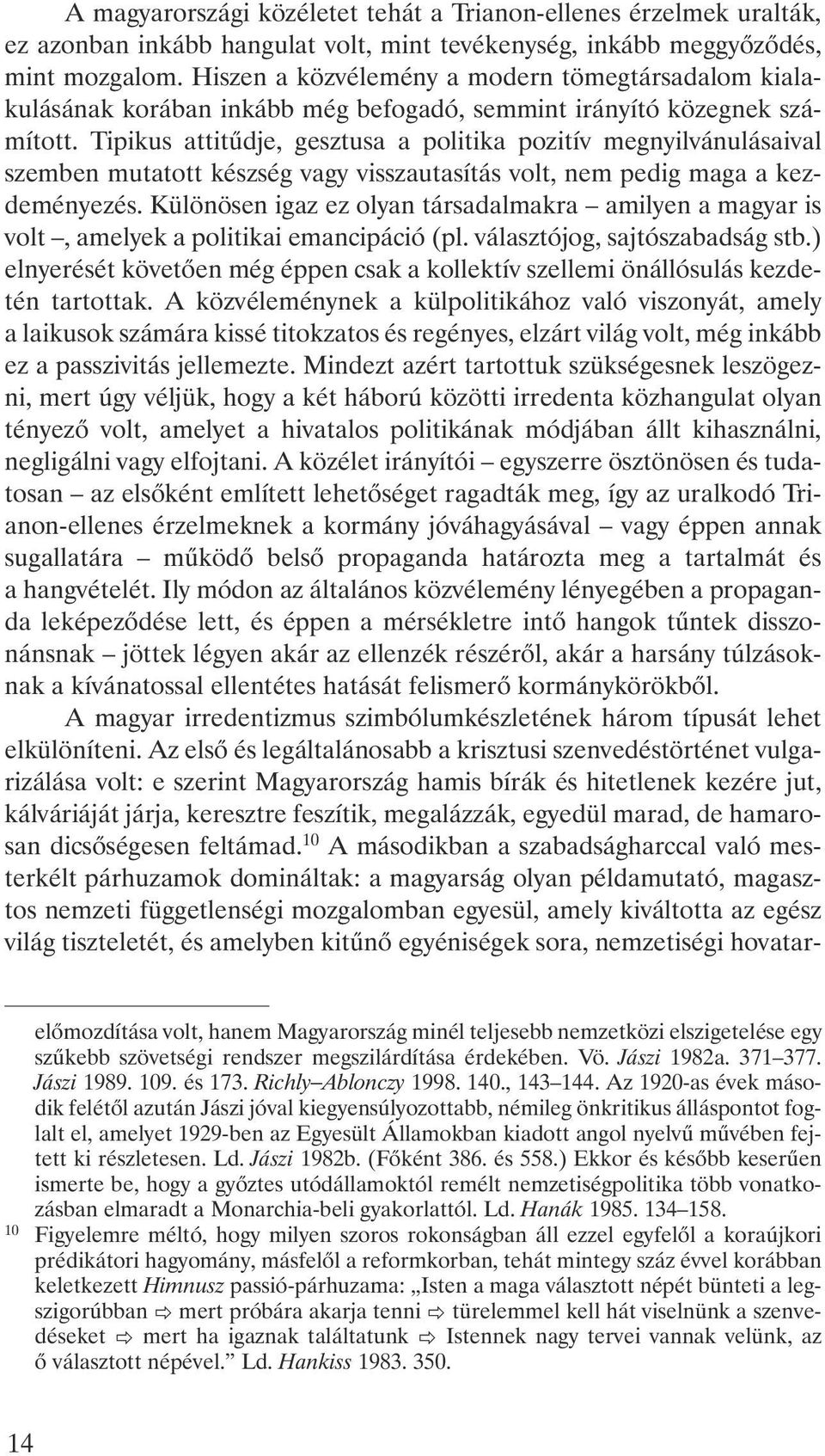 Tipikus attitûdje, gesztusa a politika pozitív megnyilvánulásaival szemben mutatott készség vagy visszautasítás volt, nem pedig maga a kezdeményezés.