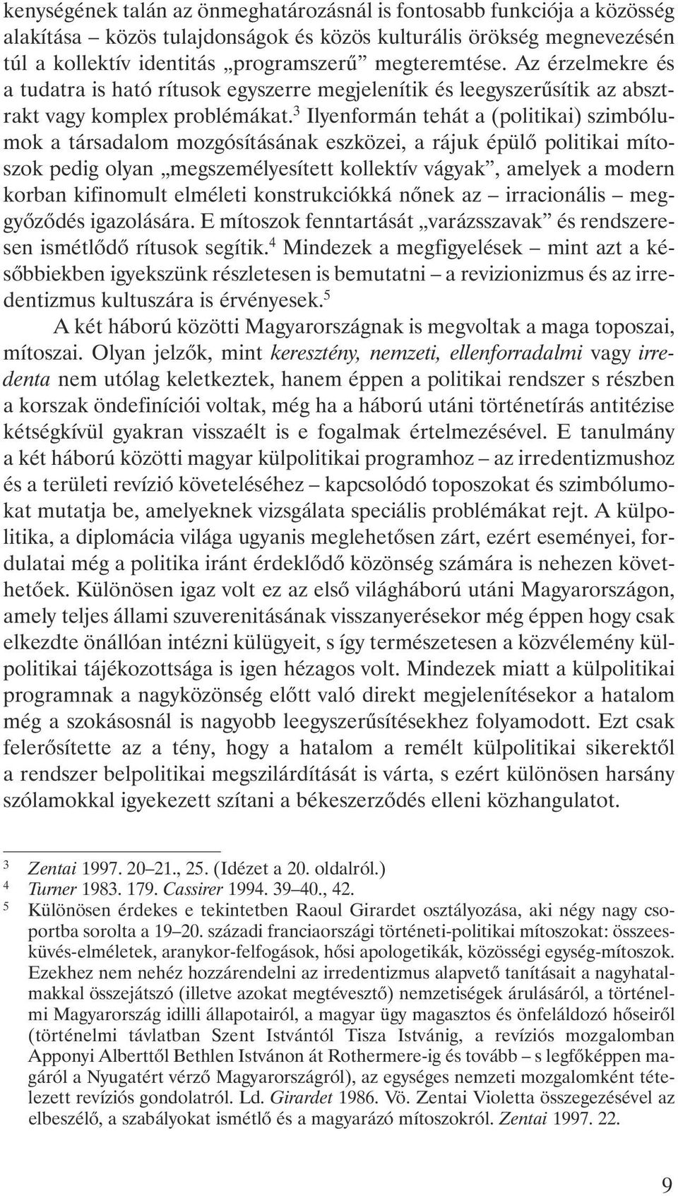 3 Ilyenformán tehát a (politikai) szimbólumok a társadalom mozgósításának eszközei, a rájuk épülõ politikai mítoszok pedig olyan megszemélyesített kollektív vágyak, amelyek a modern korban kifinomult