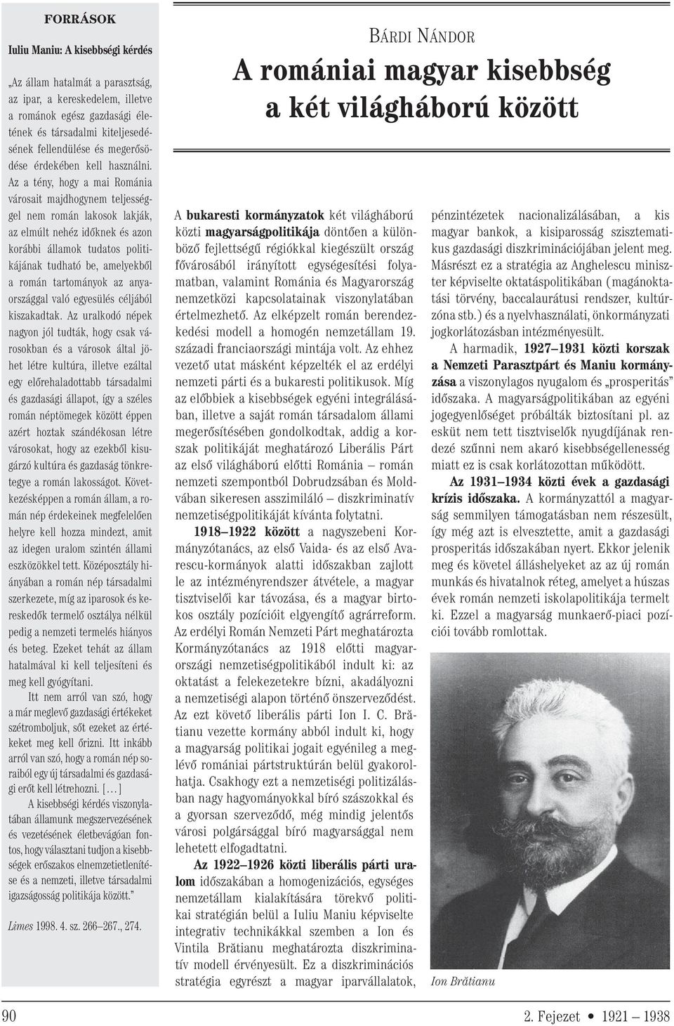 Az a tény, hogy a mai Románia városait majdhogynem teljességgel nem román lakosok lakják, az elmúlt nehéz időknek és azon korábbi államok tudatos politikájának tudható be, amelyekből a román