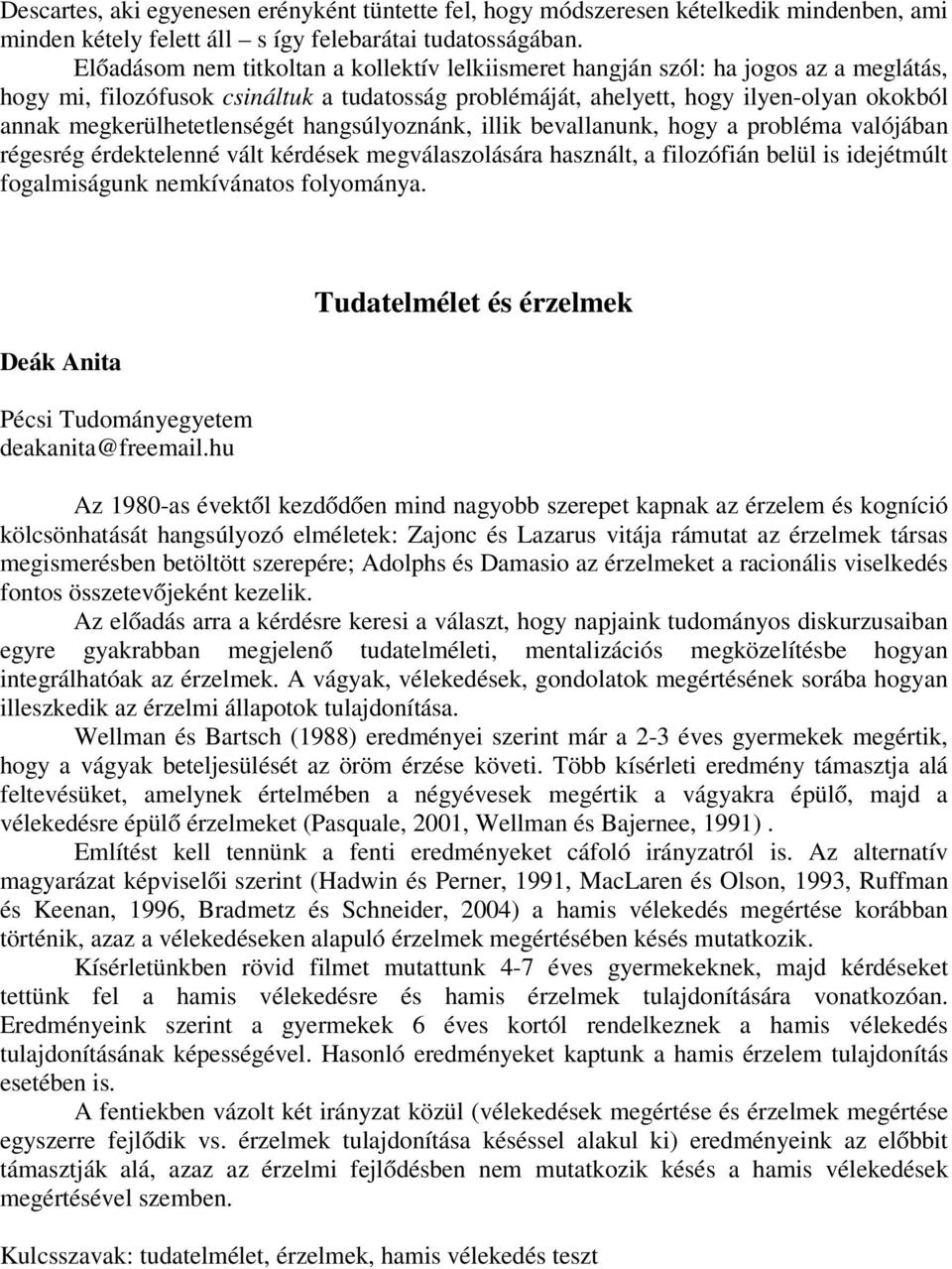 megkerülhetetlenségét hangsúlyoznánk, illik bevallanunk, hogy a probléma valójában régesrég érdektelenné vált kérdések megválaszolására használt, a filozófián belül is idejétmúlt fogalmiságunk