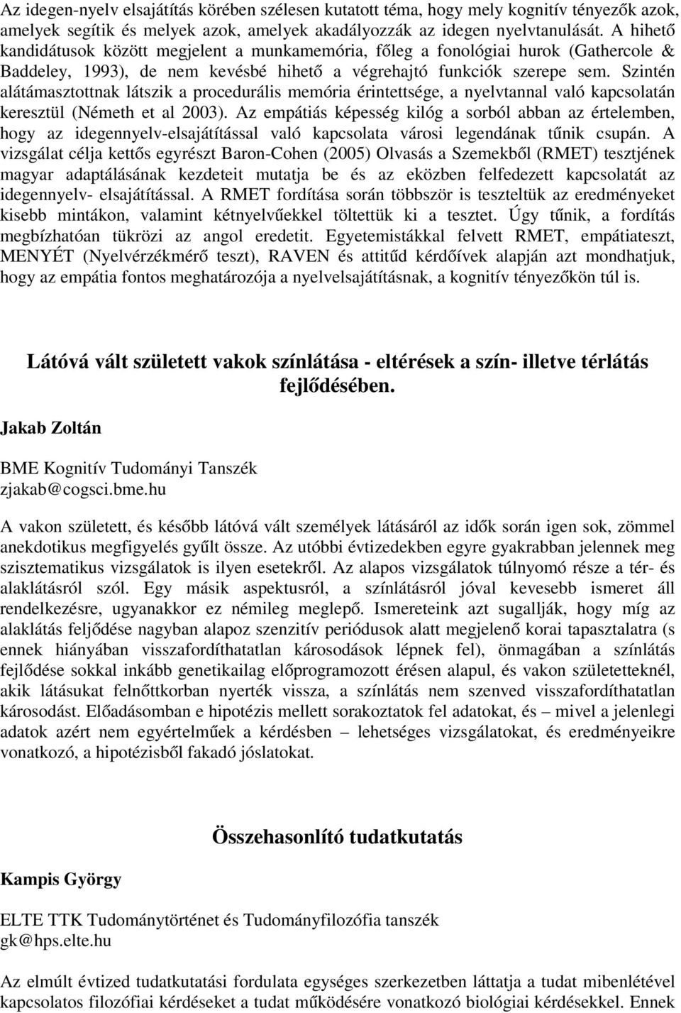 Szintén alátámasztottnak látszik a procedurális memória érintettsége, a nyelvtannal való kapcsolatán keresztül (Németh et al 2003).