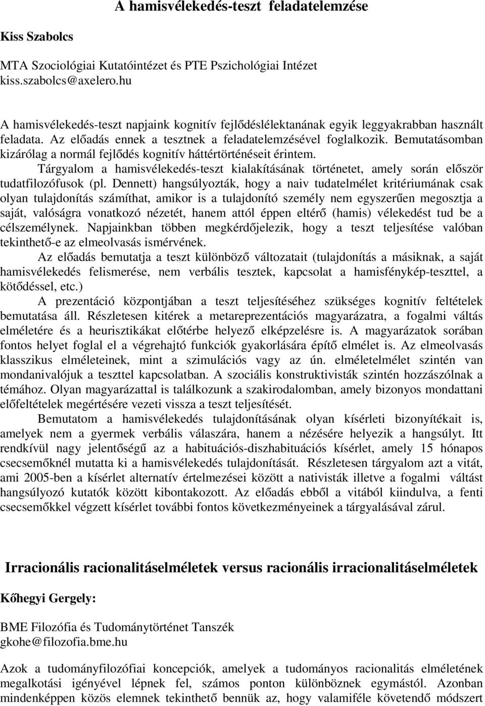 Bemutatásomban kizárólag a normál fejlődés kognitív háttértörténéseit érintem. Tárgyalom a hamisvélekedés-teszt kialakításának történetet, amely során először tudatfilozófusok (pl.