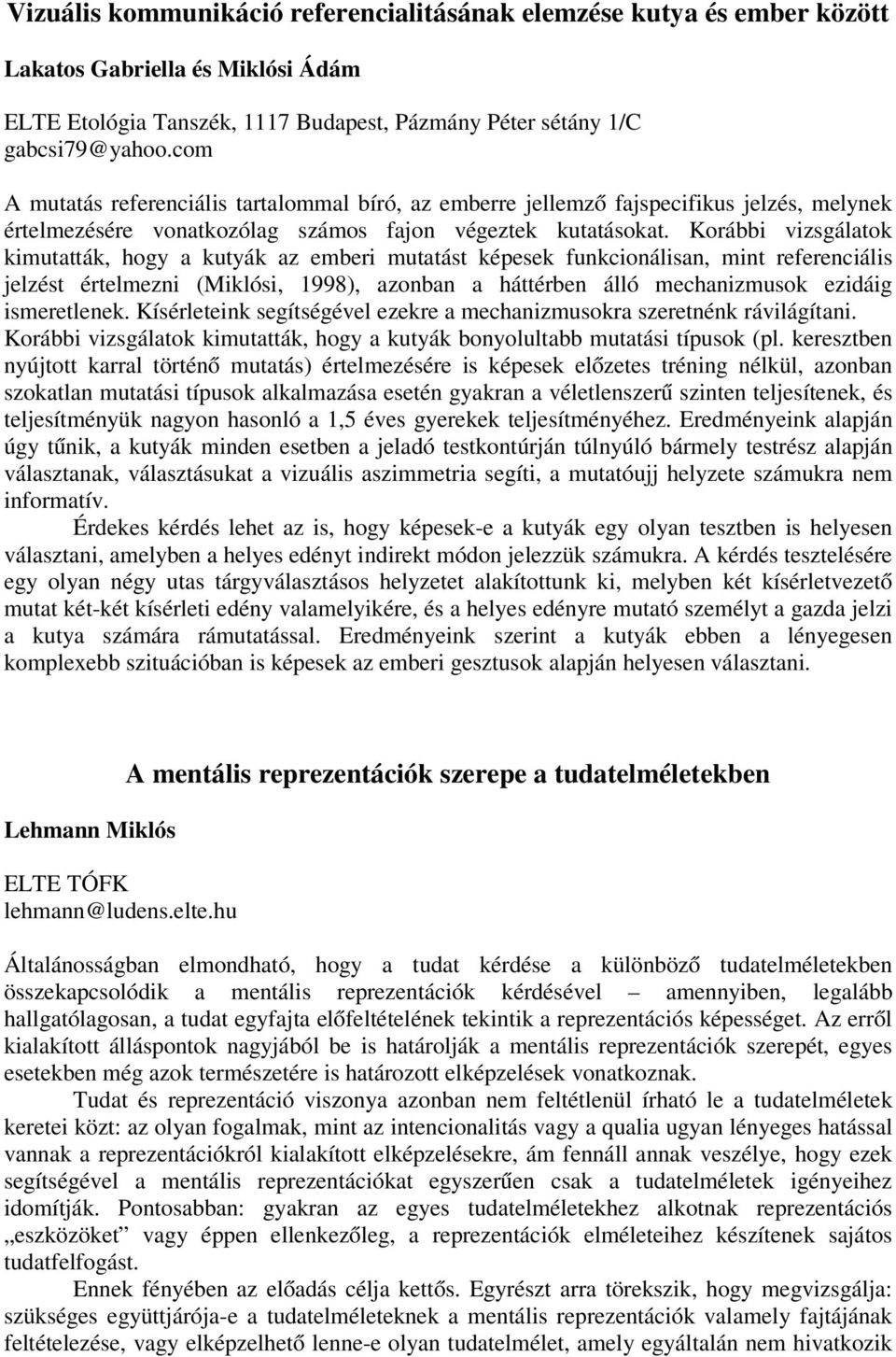 Korábbi vizsgálatok kimutatták, hogy a kutyák az emberi mutatást képesek funkcionálisan, mint referenciális jelzést értelmezni (Miklósi, 1998), azonban a háttérben álló mechanizmusok ezidáig