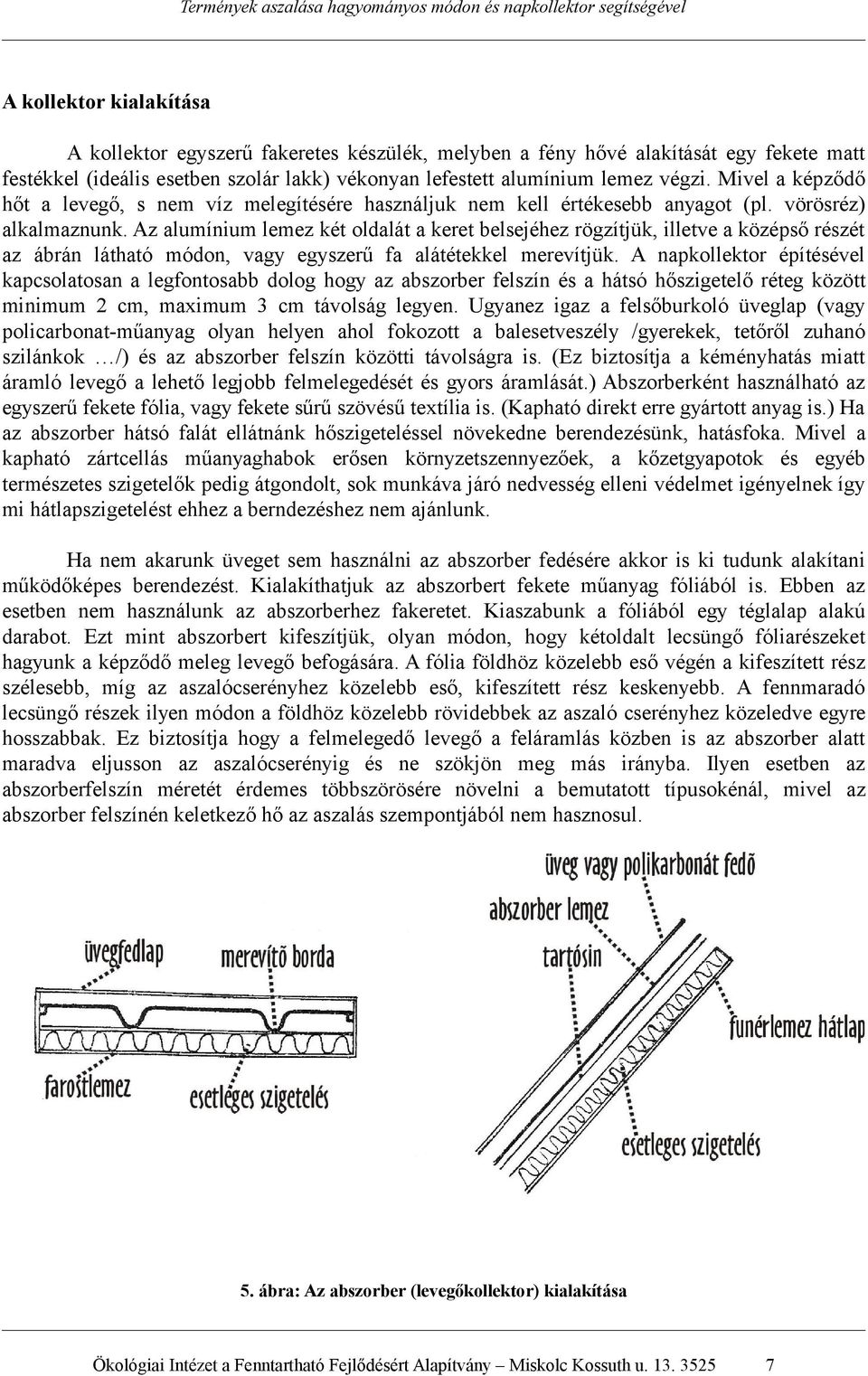 Az alumínium lemez két oldalát a keret belsejéhez rögzítjük, illetve a középső részét az ábrán látható módon, vagy egyszerű fa alátétekkel merevítjük.