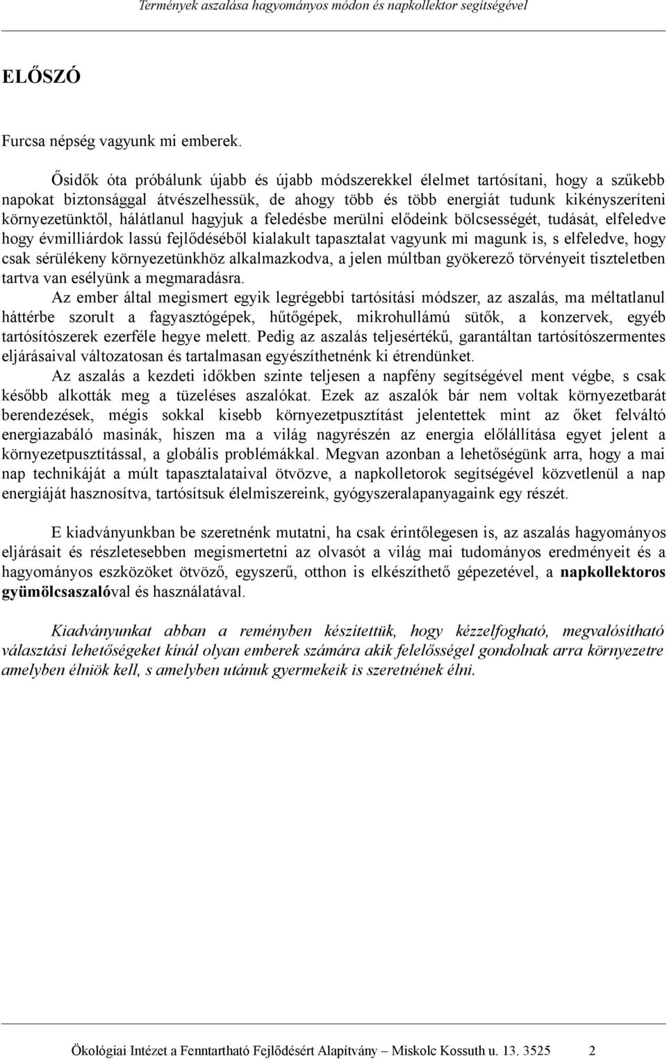 hálátlanul hagyjuk a feledésbe merülni elődeink bölcsességét, tudását, elfeledve hogy évmilliárdok lassú fejlődéséből kialakult tapasztalat vagyunk mi magunk is, s elfeledve, hogy csak sérülékeny