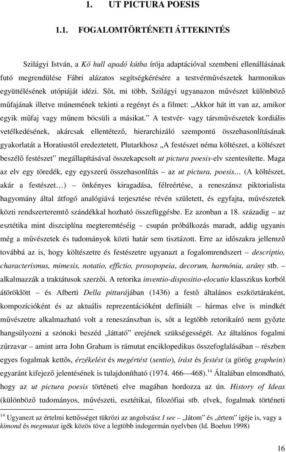 Sőt, mi több, Szilágyi ugyanazon művészet különböző műfajának illetve műnemének tekinti a regényt és a filmet: Akkor hát itt van az, amikor egyik műfaj vagy műnem böcsüli a másikat.