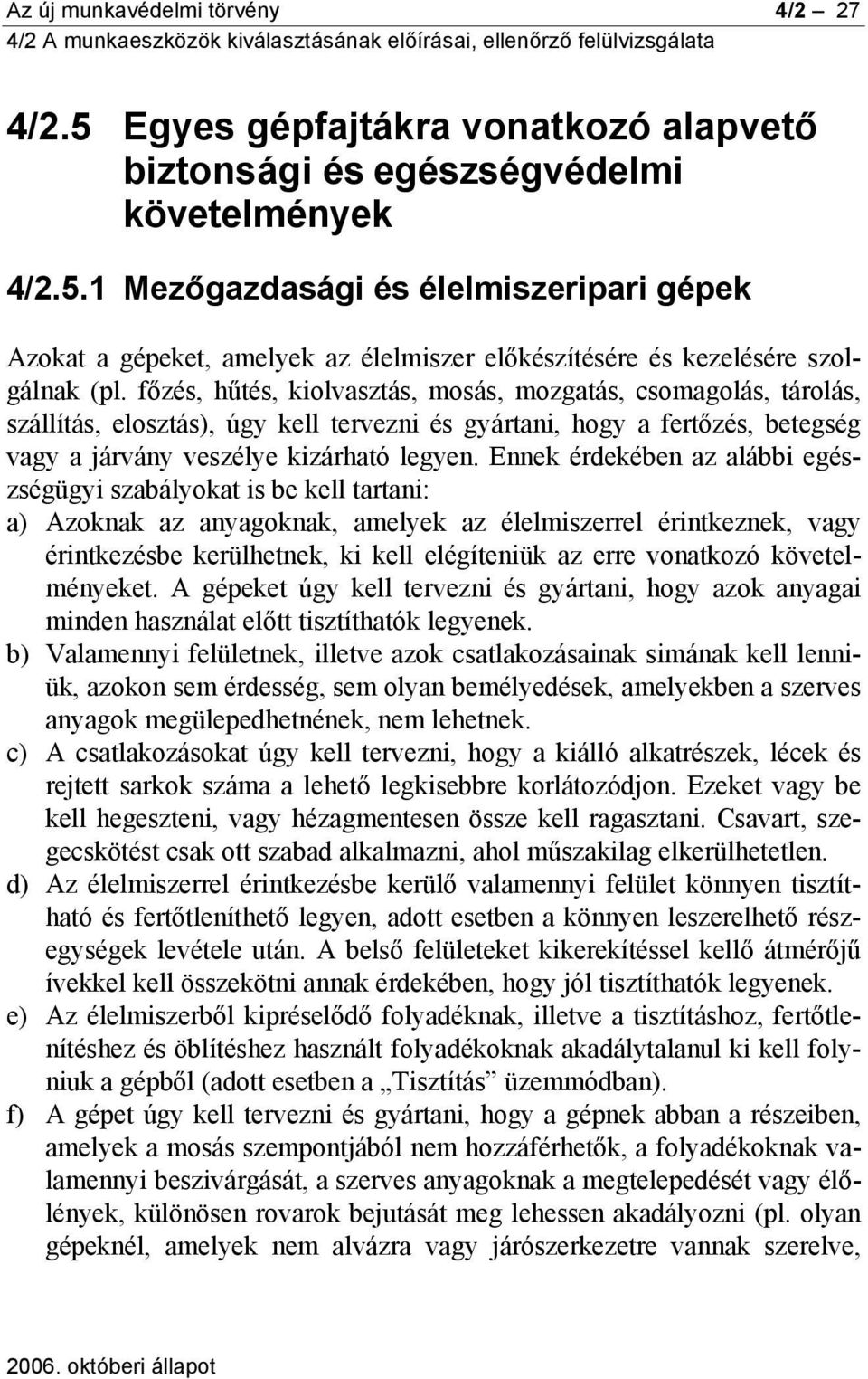 Ennek érdekében az alábbi egészségügyi szabályokat is be kell tartani: a) Azoknak az anyagoknak, amelyek az élelmiszerrel érintkeznek, vagy érintkezésbe kerülhetnek, ki kell elégíteniük az erre