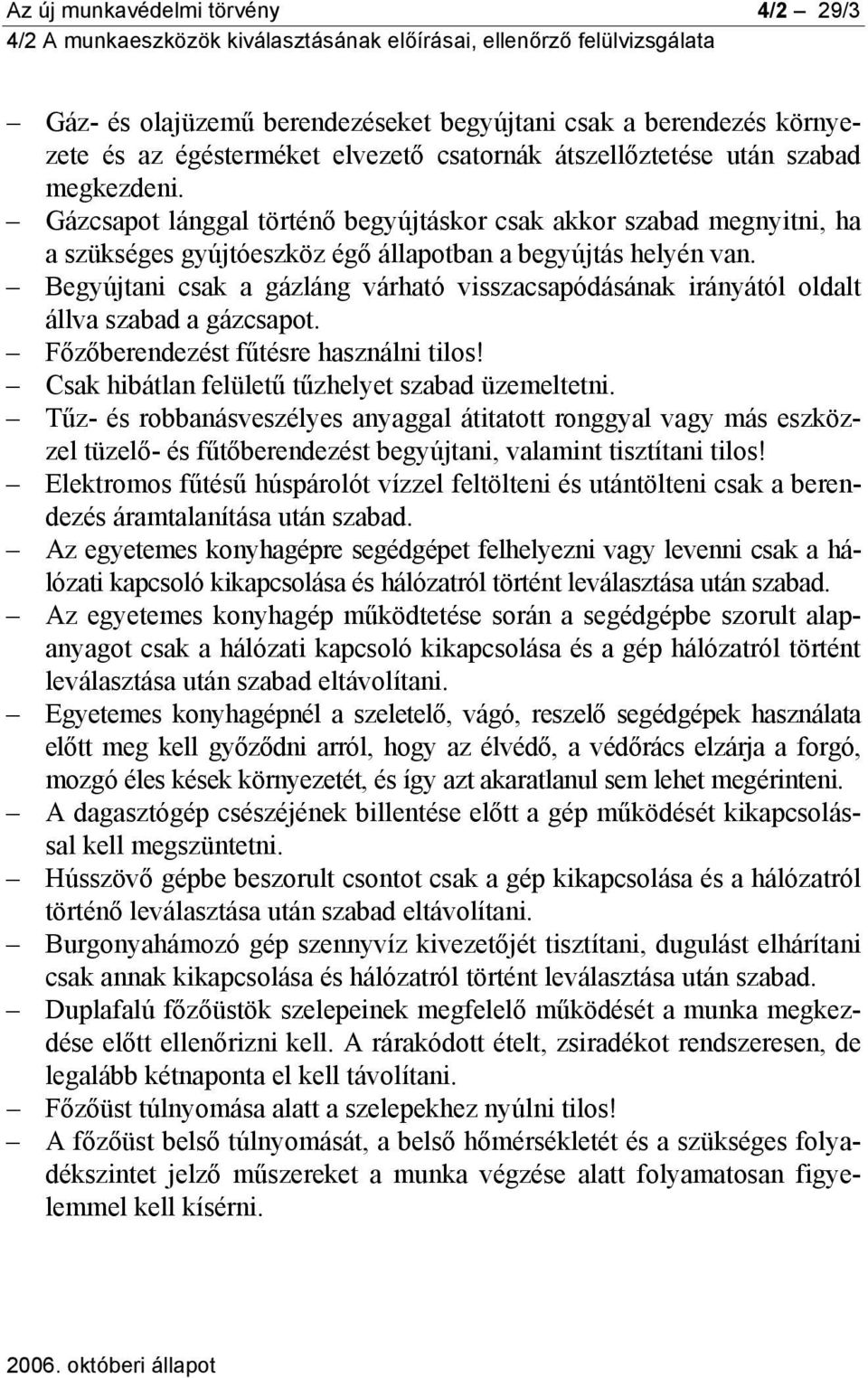 Begyújtani csak a gázláng várható visszacsapódásának irányától oldalt állva szabad a gázcsapot. Főzőberendezést fűtésre használni tilos! Csak hibátlan felületű tűzhelyet szabad üzemeltetni.