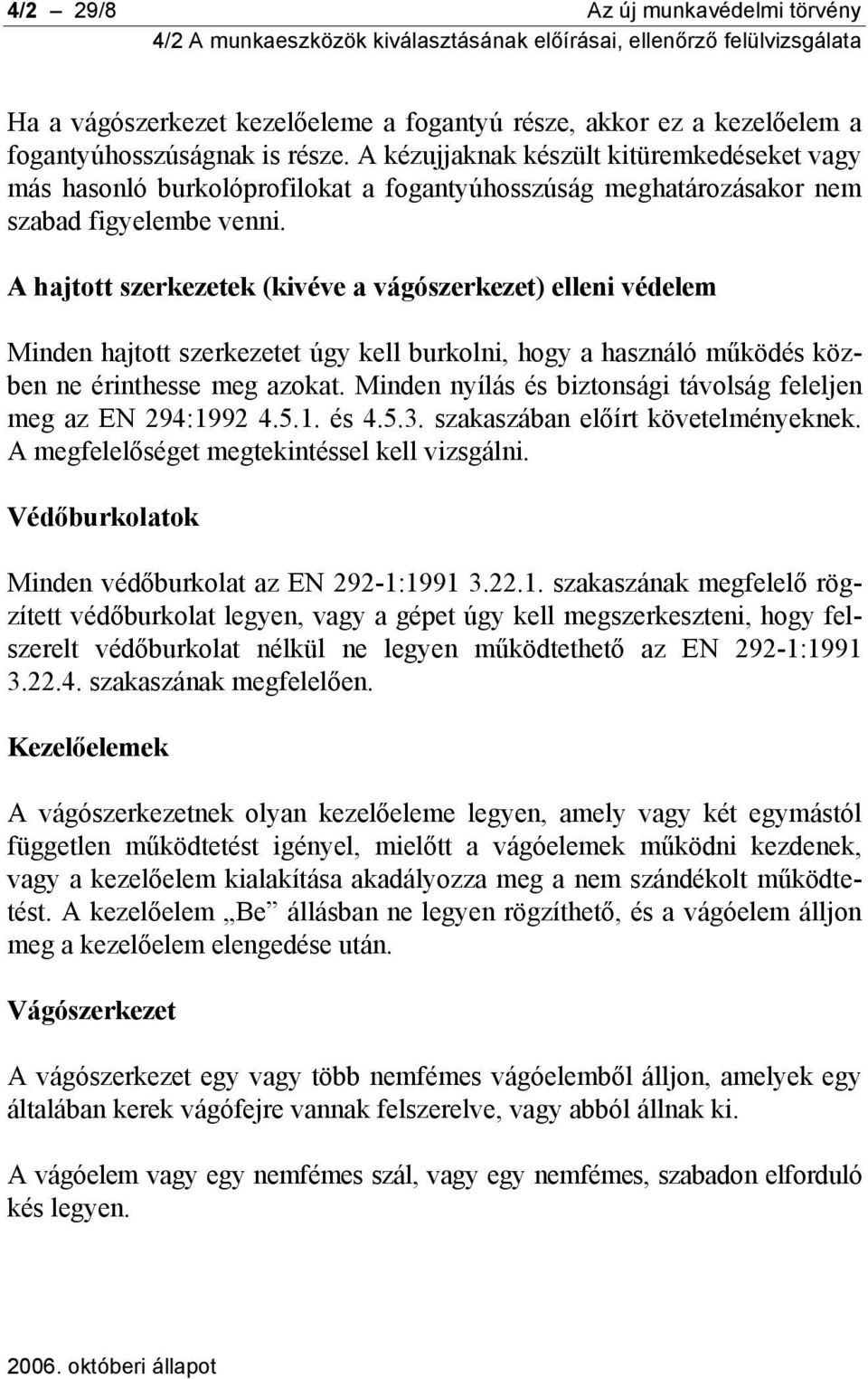 A hajtott szerkezetek (kivéve a vágószerkezet) elleni védelem Minden hajtott szerkezetet úgy kell burkolni, hogy a használó működés közben ne érinthesse meg azokat.