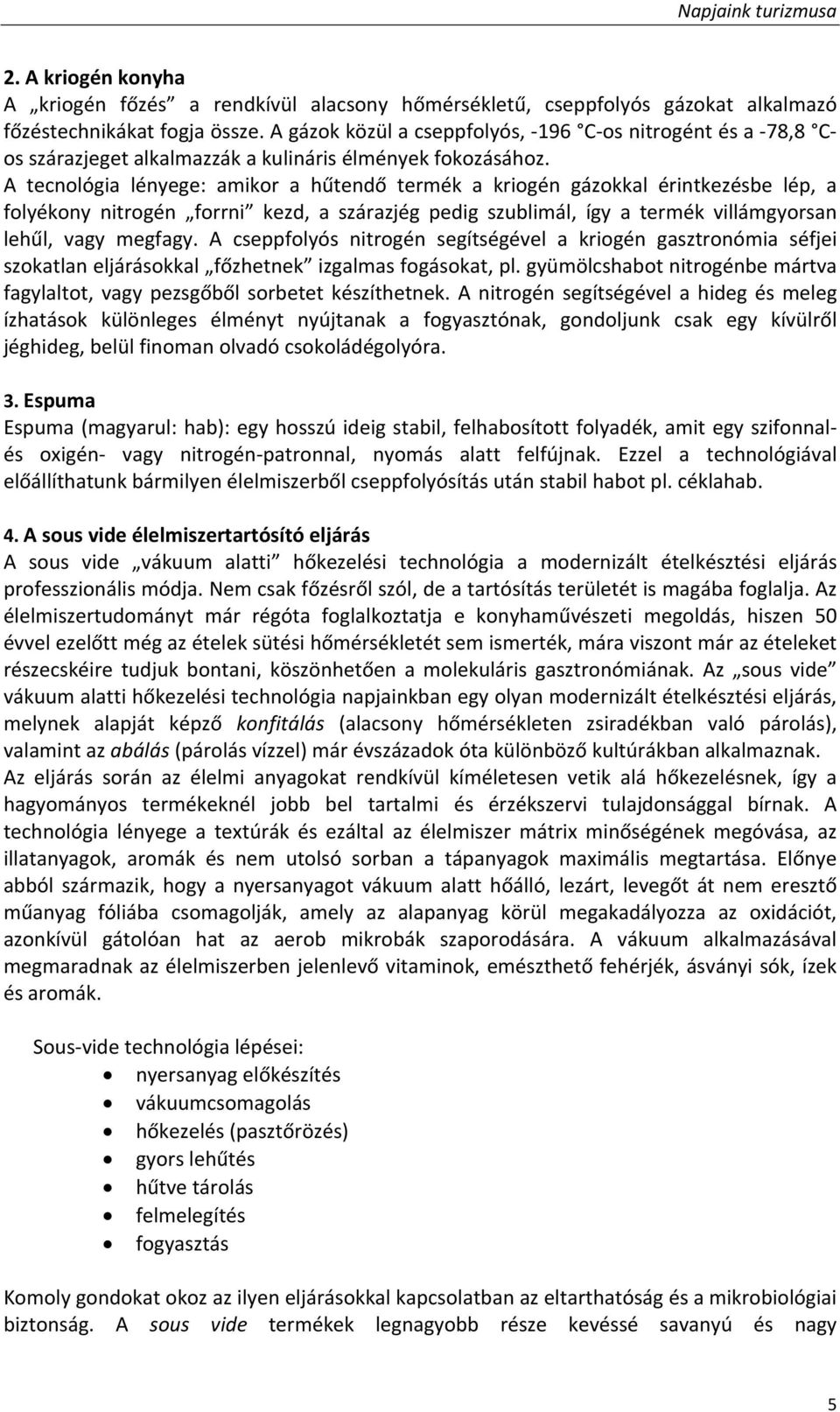 A tecnológia lényege: amikor a hűtendő termék a kriogén gázokkal érintkezésbe lép, a folyékony nitrogén forrni kezd, a szárazjég pedig szublimál, így a termék villámgyorsan lehűl, vagy megfagy.