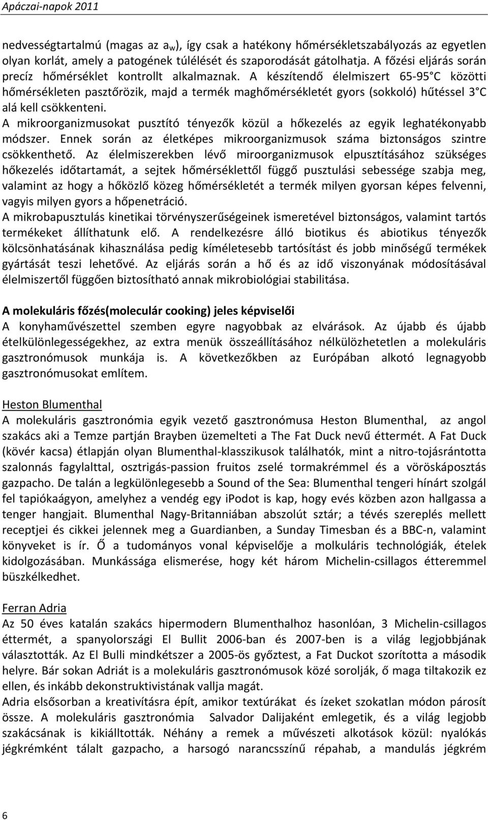 A készítendő élelmiszert 65 95 C közötti hőmérsékleten pasztőrözik, majd a termék maghőmérsékletét gyors (sokkoló) hűtéssel 3 C alá kell csökkenteni.