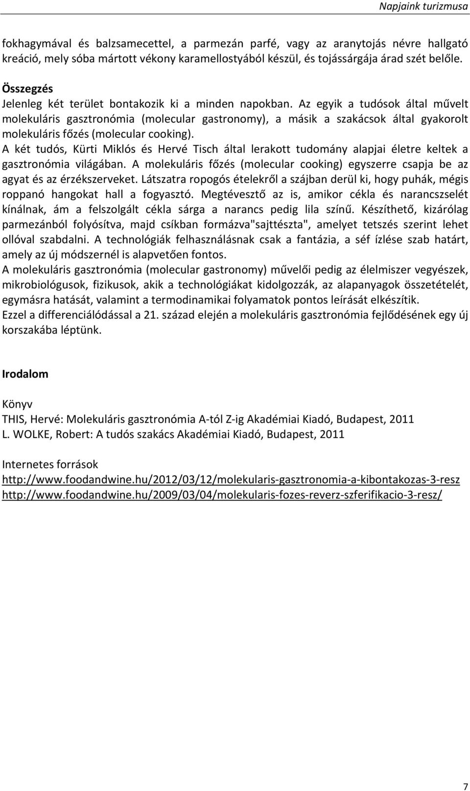 Az egyik a tudósok által művelt molekuláris gasztronómia (molecular gastronomy), a másik a szakácsok által gyakorolt molekuláris főzés (molecular cooking).