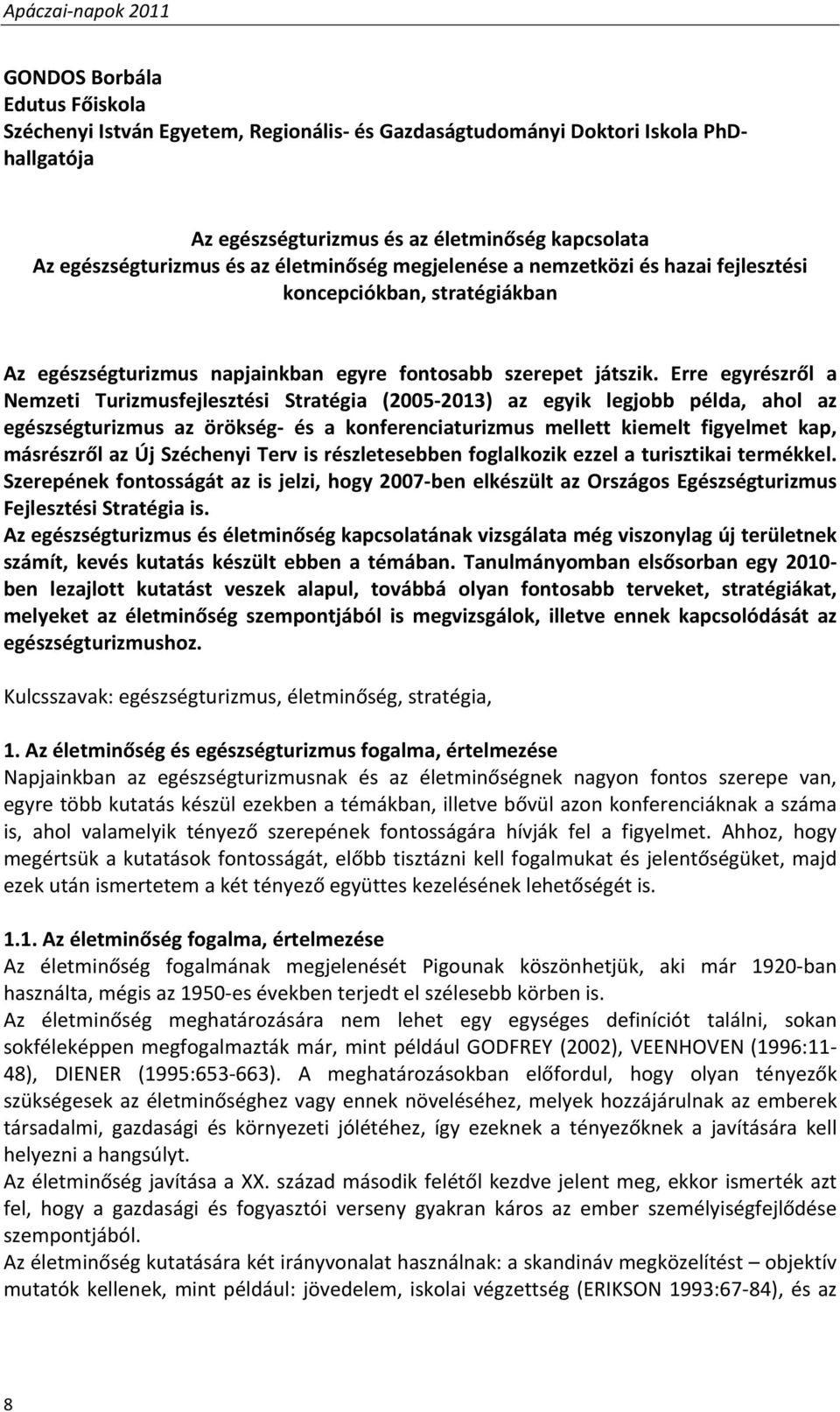 Erre egyrészről a Nemzeti Turizmusfejlesztési Stratégia (2005 2013) az egyik legjobb példa, ahol az egészségturizmus az örökség és a konferenciaturizmus mellett kiemelt figyelmet kap, másrészről az