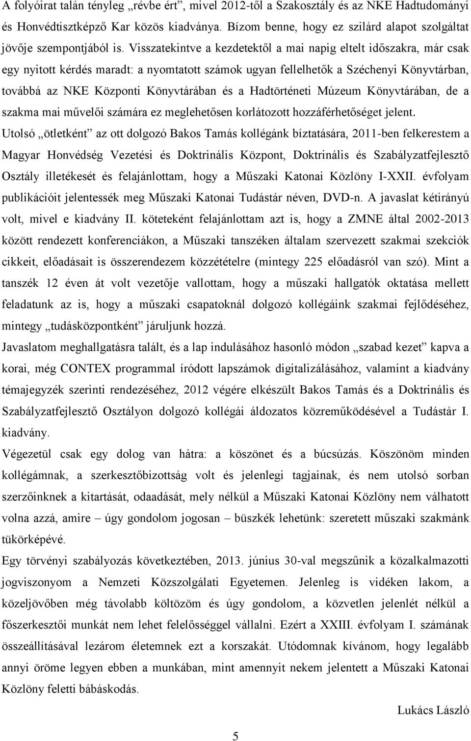 Visszatekintve a kezdetektől a mai napig eltelt időszakra, már csak egy nyitott kérdés maradt: a nyomtatott számok ugyan fellelhetők a Széchenyi Könyvtárban, továbbá az NKE Központi Könyvtárában és a