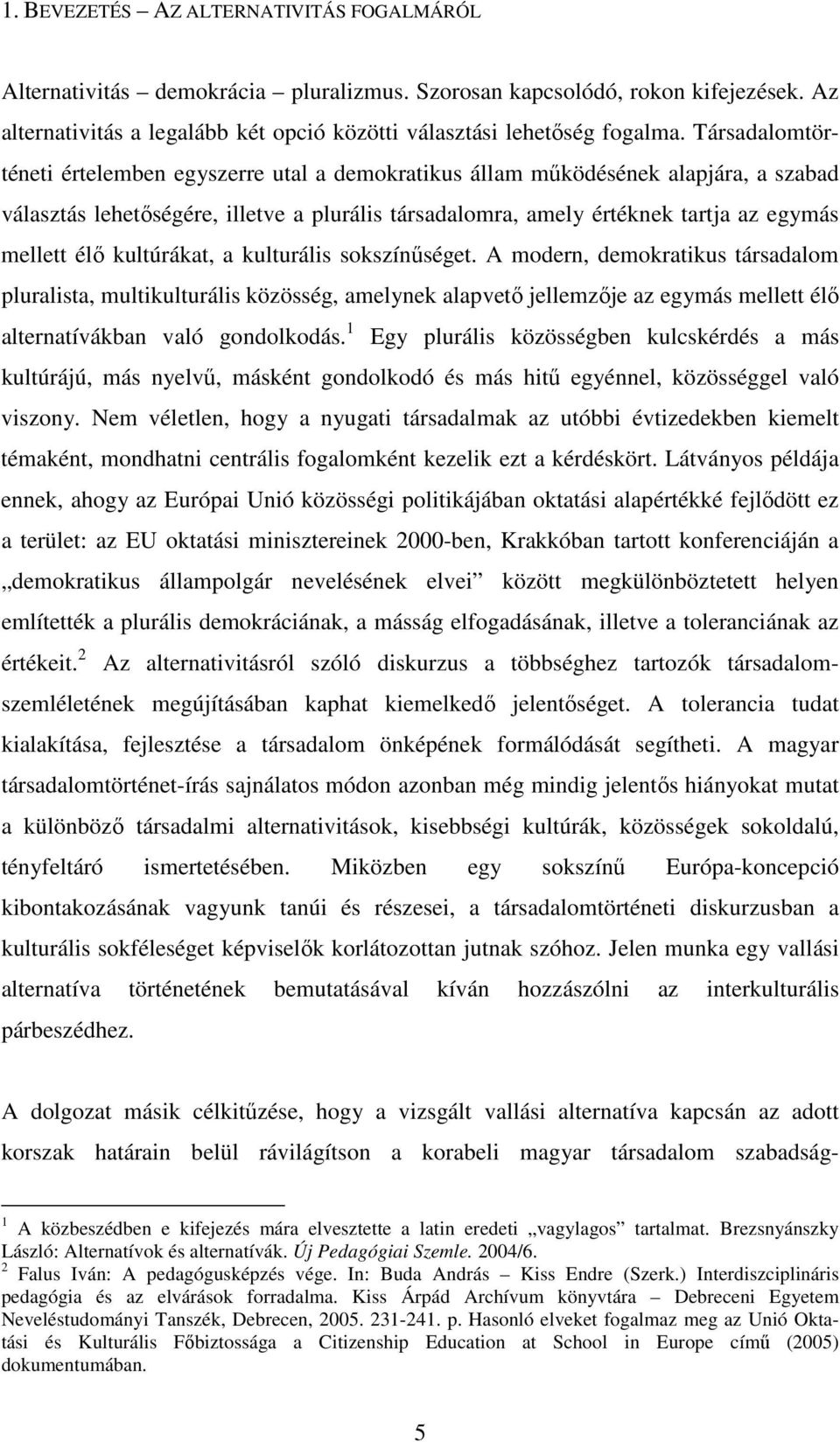 kultúrákat, a kulturális sokszínűséget. A modern, demokratikus társadalom pluralista, multikulturális közösség, amelynek alapvető jellemzője az egymás mellett élő alternatívákban való gondolkodás.