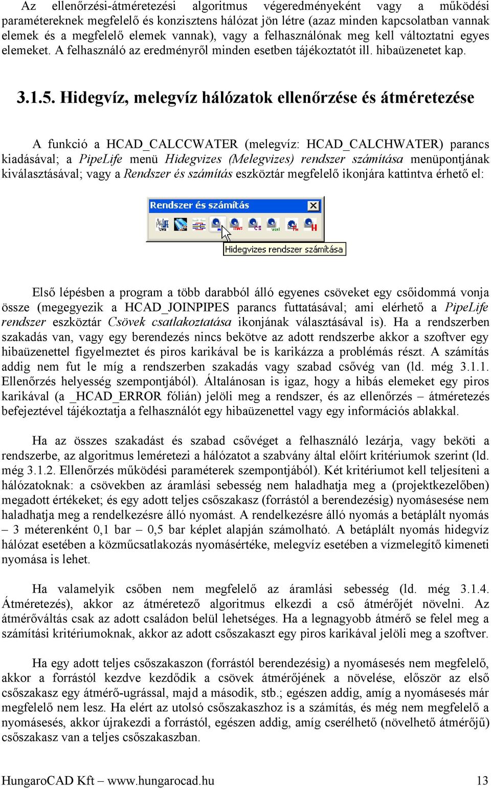 Hidegvíz, melegvíz hálózatok ellenőrzése és átméretezése A funkció a HCAD_CALCCWATER (melegvíz: HCAD_CALCHWATER) parancs kiadásával; a PipeLife menü Hidegvizes (Melegvizes) rendszer számítása