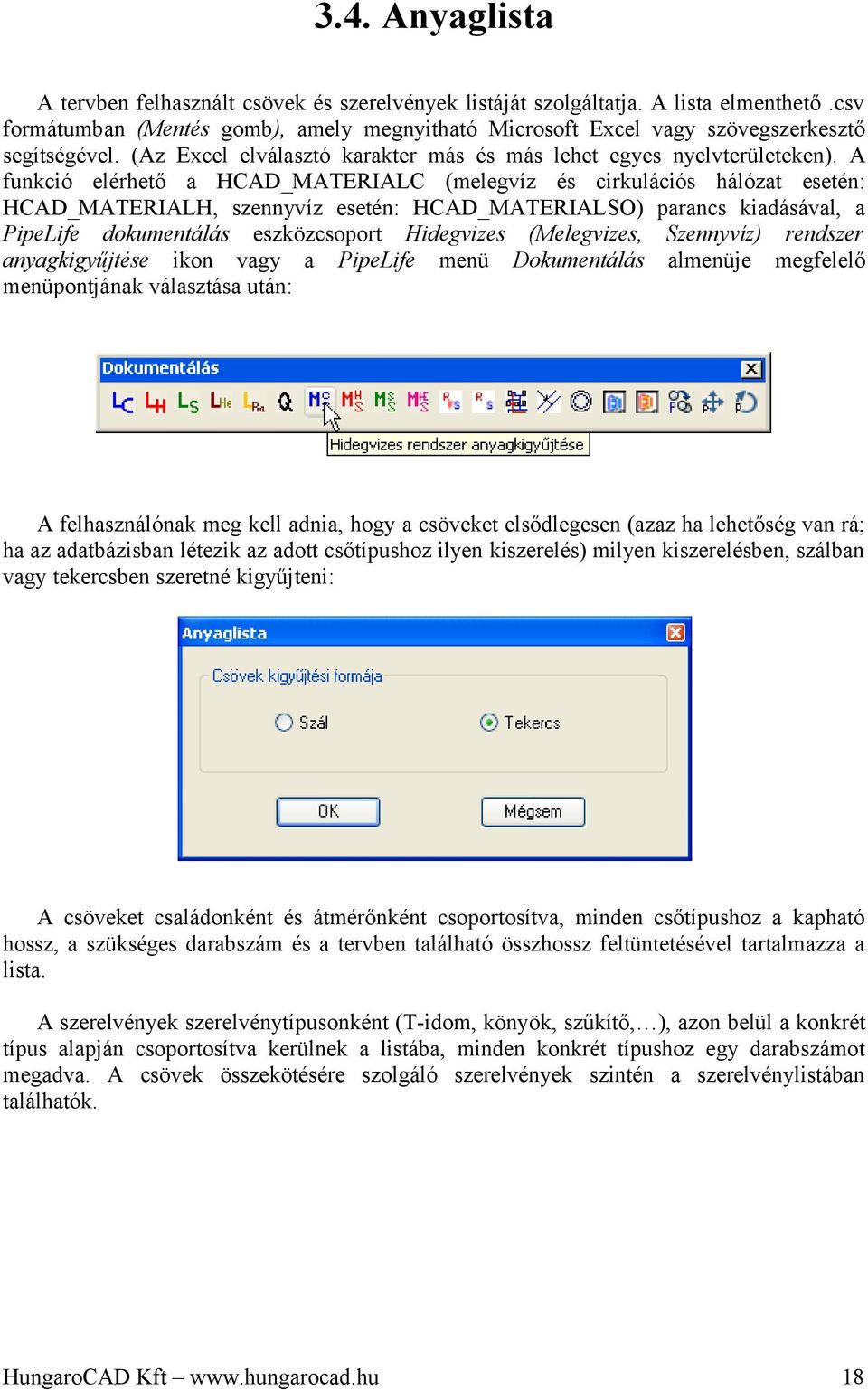 A funkció elérhető a HCAD_MATERIALC (melegvíz és cirkulációs hálózat esetén: HCAD_MATERIALH, szennyvíz esetén: HCAD_MATERIALSO) parancs kiadásával, a PipeLife dokumentálás eszközcsoport Hidegvizes