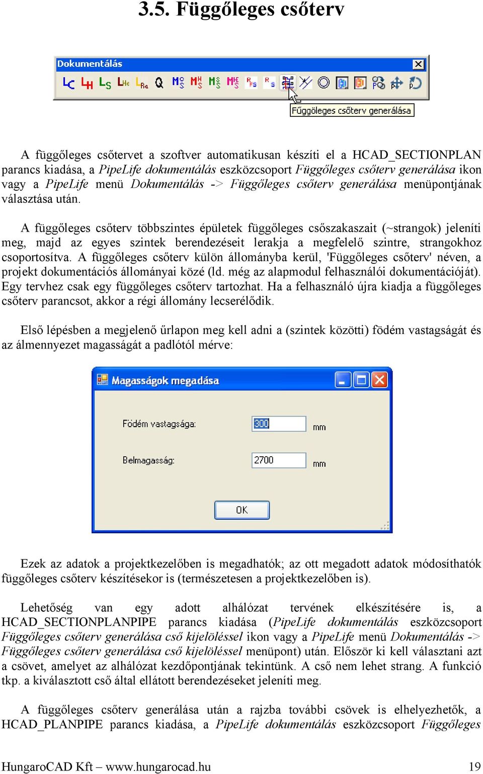 A függőleges csőterv többszintes épületek függőleges csőszakaszait (~strangok) jeleníti meg, majd az egyes szintek berendezéseit lerakja a megfelelő szintre, strangokhoz csoportosítva.