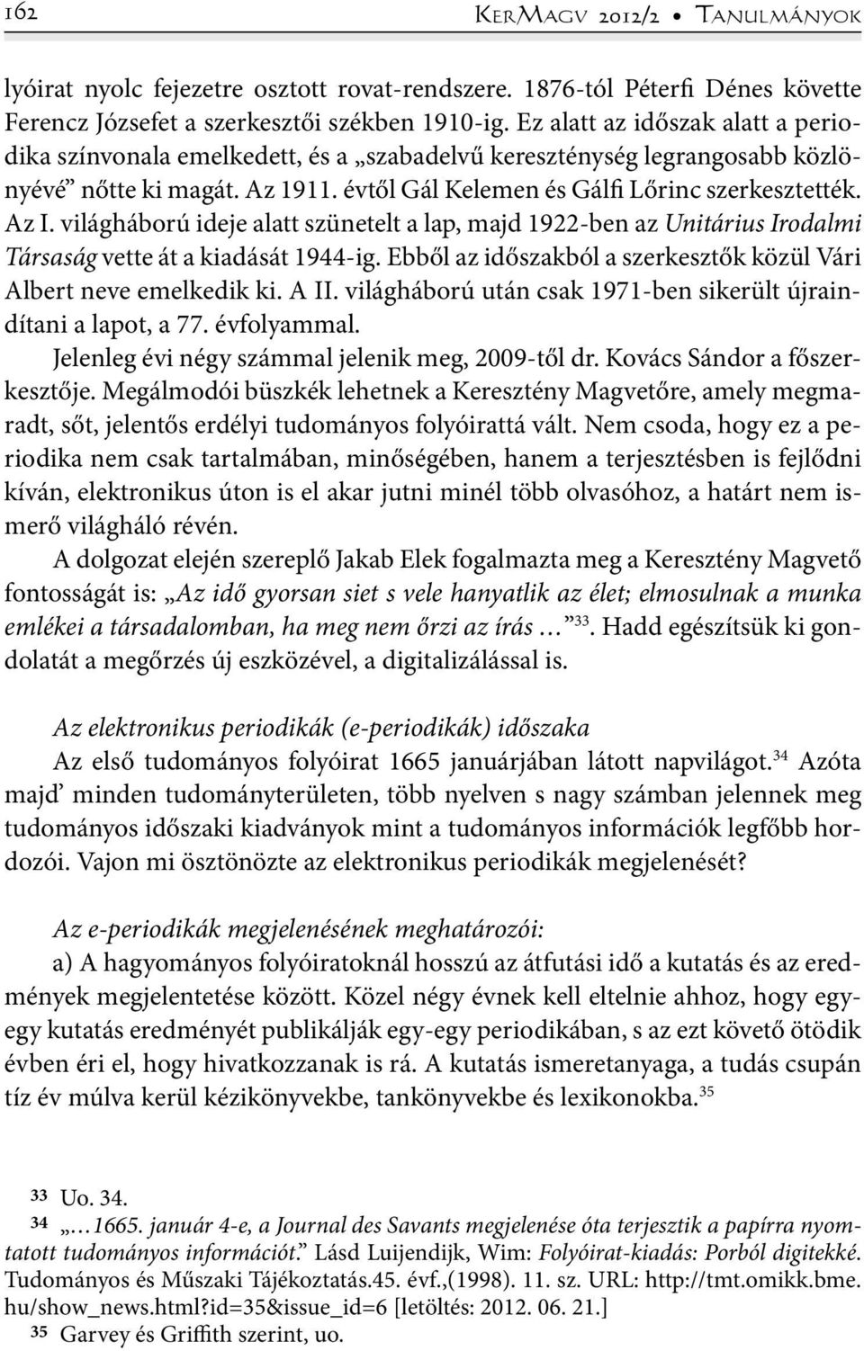 világháború ideje alatt szünetelt a lap, majd 1922-ben az Unitárius Irodalmi Társaság vette át a kiadását 1944-ig. Ebből az időszakból a szerkesztők közül Vári Albert neve emelkedik ki. A II.