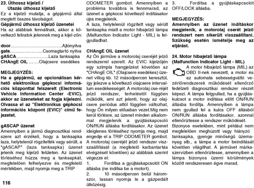 Olajcsere esedékes MEGJEGYZÉS: Ha a gépjármû, az opcionálisan kérhetõ elektronikus gépkocsi információs központtal felszerelt (Electronic Vehicle Information Center -EVIC), akkor az üzeneteket az