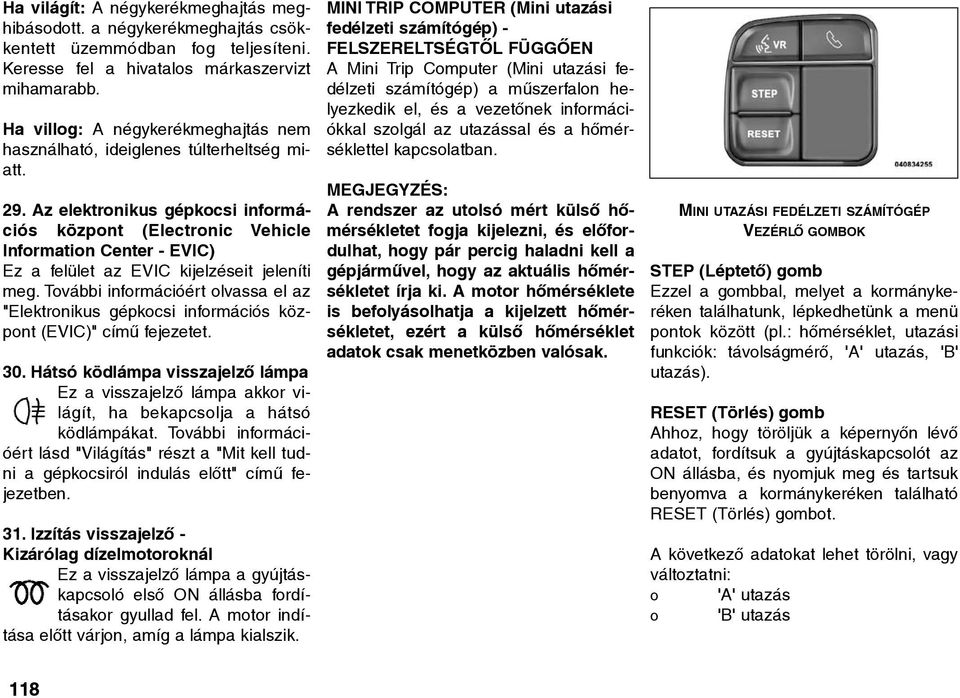 Az elektronikus gépkocsi információs központ (Electronic Vehicle Information Center - EVIC) Ez a felület az EVIC kijelzéseit jeleníti meg.