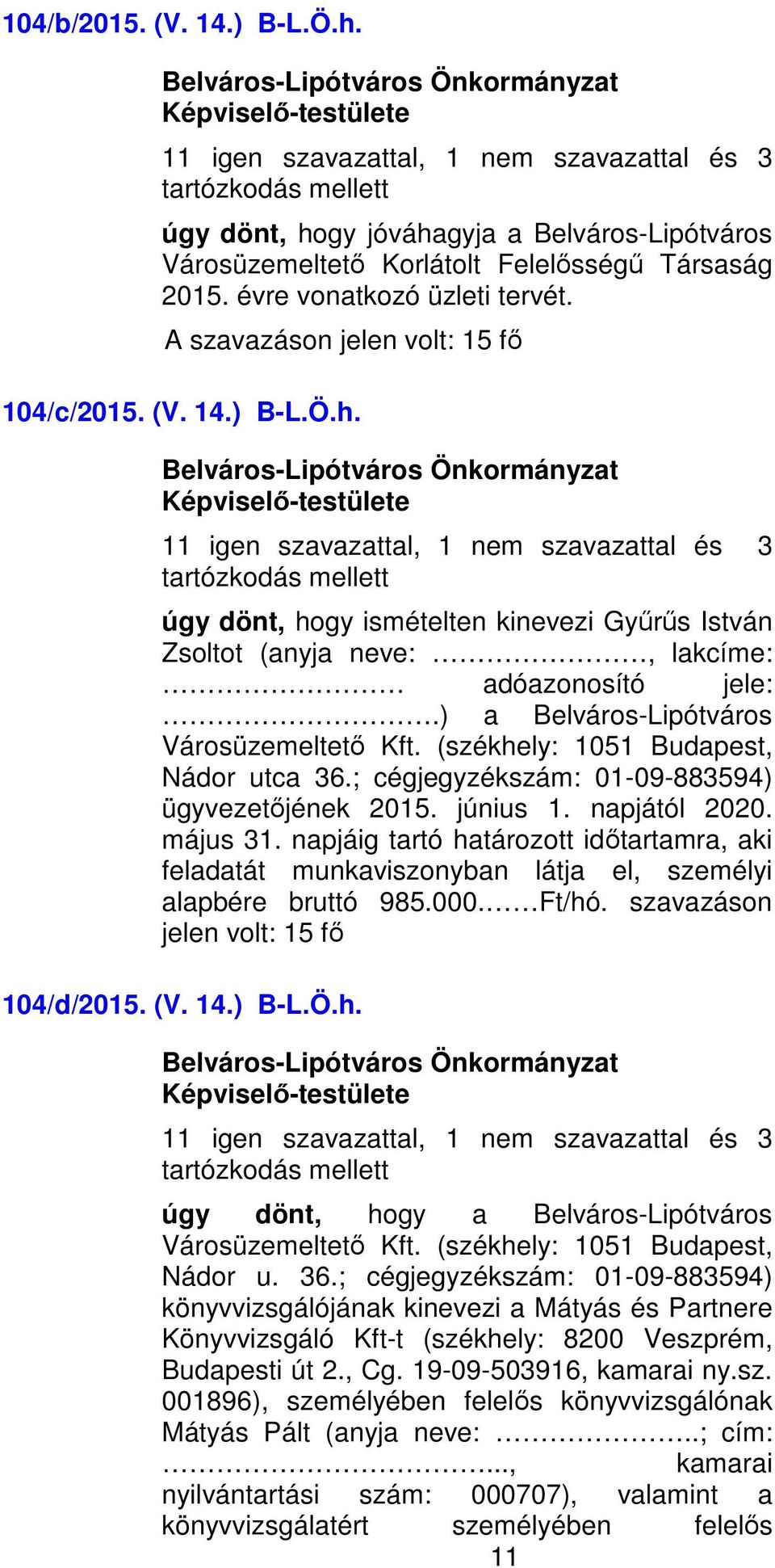 11 igen szavazattal, 1 nem szavazattal és 3 úgy dönt, hogy ismételten kinevezi Gyűrűs István Zsoltot (anyja neve:, lakcíme: adóazonosító jele:.) a Belváros-Lipótváros Városüzemeltető Kft.