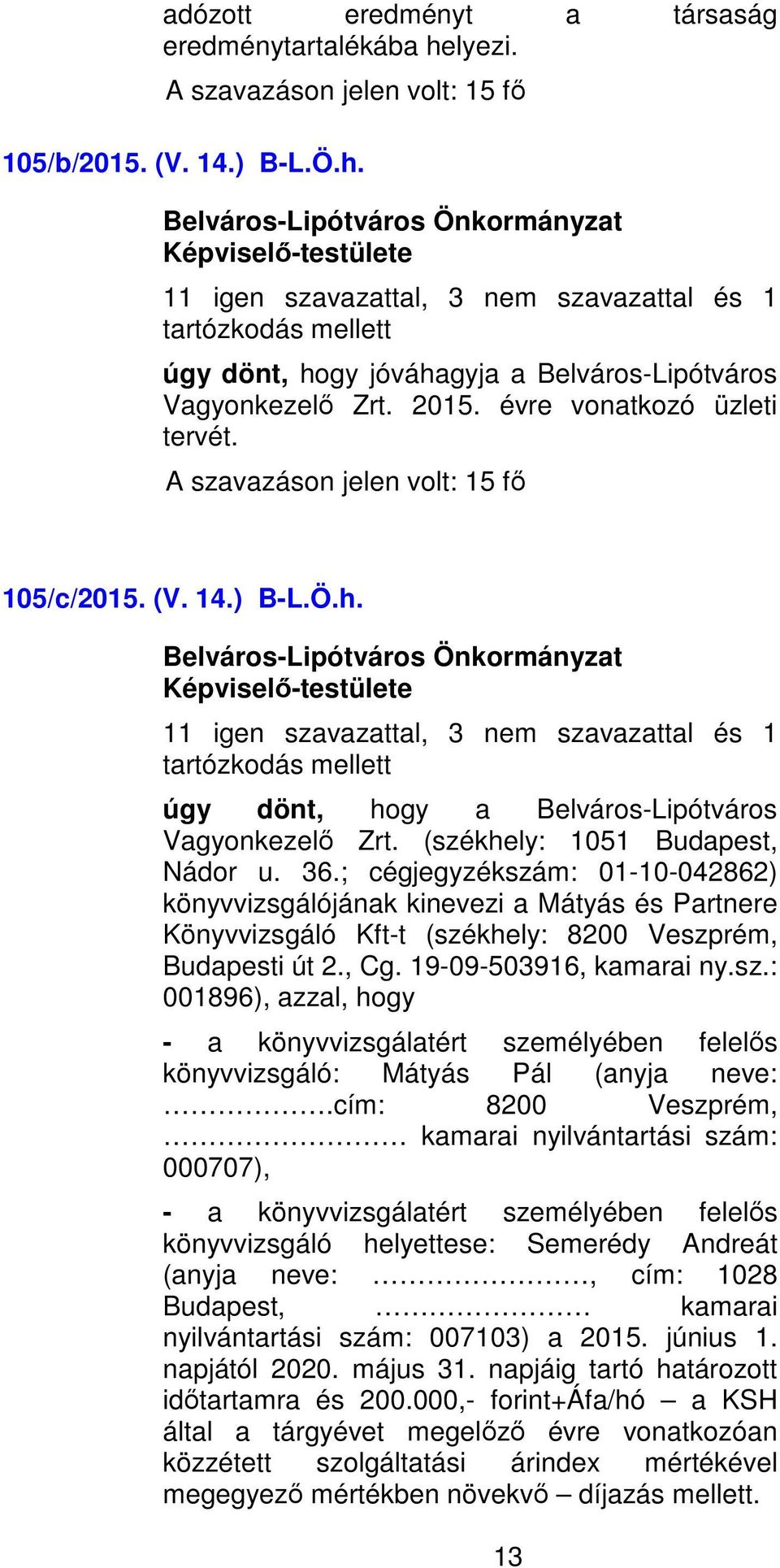 36.; cégjegyzékszám: 01-10-042862) könyvvizsgálójának kinevezi a Mátyás és Partnere Könyvvizsgáló Kft-t (székhely: 8200 Veszprém, Budapesti út 2., Cg. 19-09-503916, kamarai ny.sz.: 001896), azzal, hogy - a könyvvizsgálatért személyében felelős könyvvizsgáló: Mátyás Pál (anyja neve:.