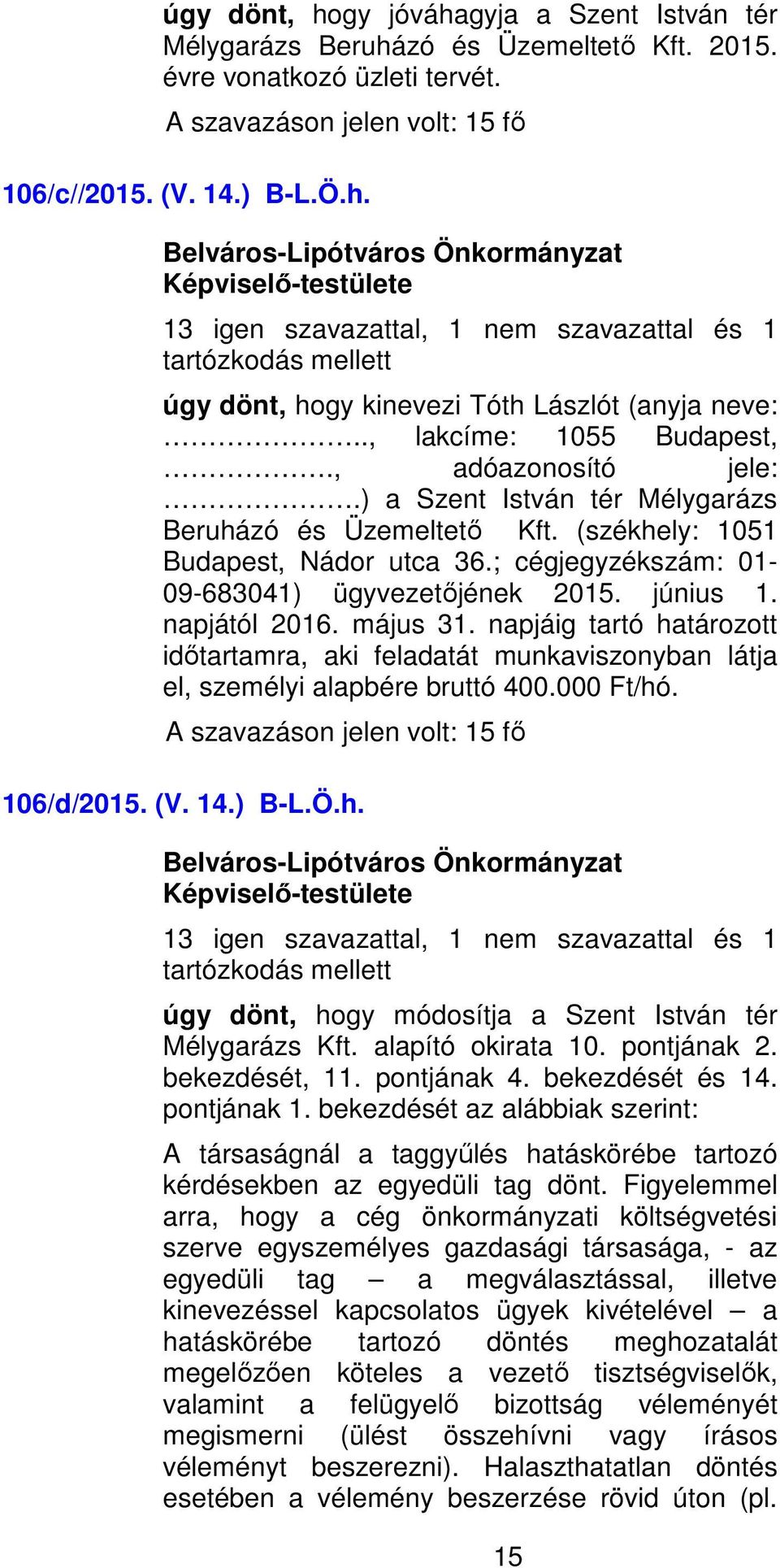 június 1. napjától 2016. május 31. napjáig tartó határozott időtartamra, aki feladatát munkaviszonyban látja el, személyi alapbére bruttó 400.000 Ft/hó. 106/d/2015. (V. 14.) B-L.Ö.h. 13 igen szavazattal, 1 nem szavazattal és 1 úgy dönt, hogy módosítja a Szent István tér Mélygarázs Kft.