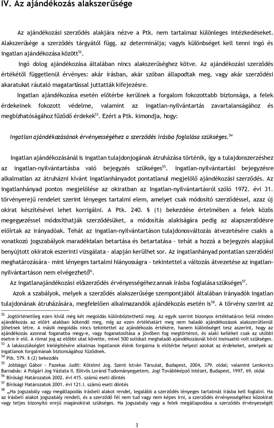 Az ajándékozási szerződés értékétől függetlenül érvényes: akár írásban, akár szóban állapodtak meg, vagy akár szerződési akaratukat ráutaló magatartással juttatták kifejezésre.