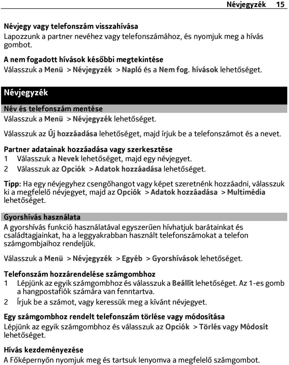 Válasszuk az Új hozzáadása lehetőséget, majd írjuk be a telefonszámot és a nevet. Partner adatainak hozzáadása vagy szerkesztése 1 Válasszuk a Nevek lehetőséget, majd egy névjegyet.