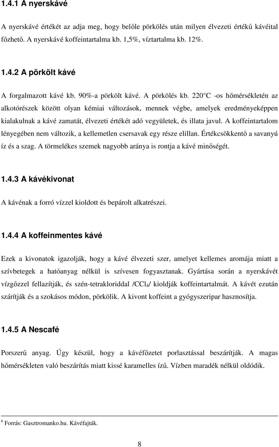 220 C -os hımérsékletén az alkotórészek között olyan kémiai változások, mennek végbe, amelyek eredményeképpen kialakulnak a kávé zamatát, élvezeti értékét adó vegyületek, és illata javul.