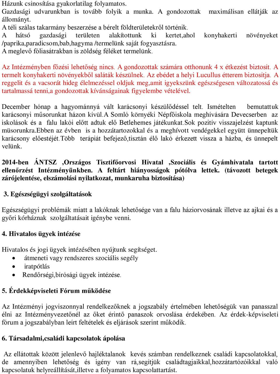 A hátsó gazdasági területen alakítottunk ki kertet,ahol konyhakerti növényeket /paprika,paradicsom,bab,hagyma /termelünk saját fogyasztásra. A meglevő fóliasátrakban is zöldség féléket termelünk.