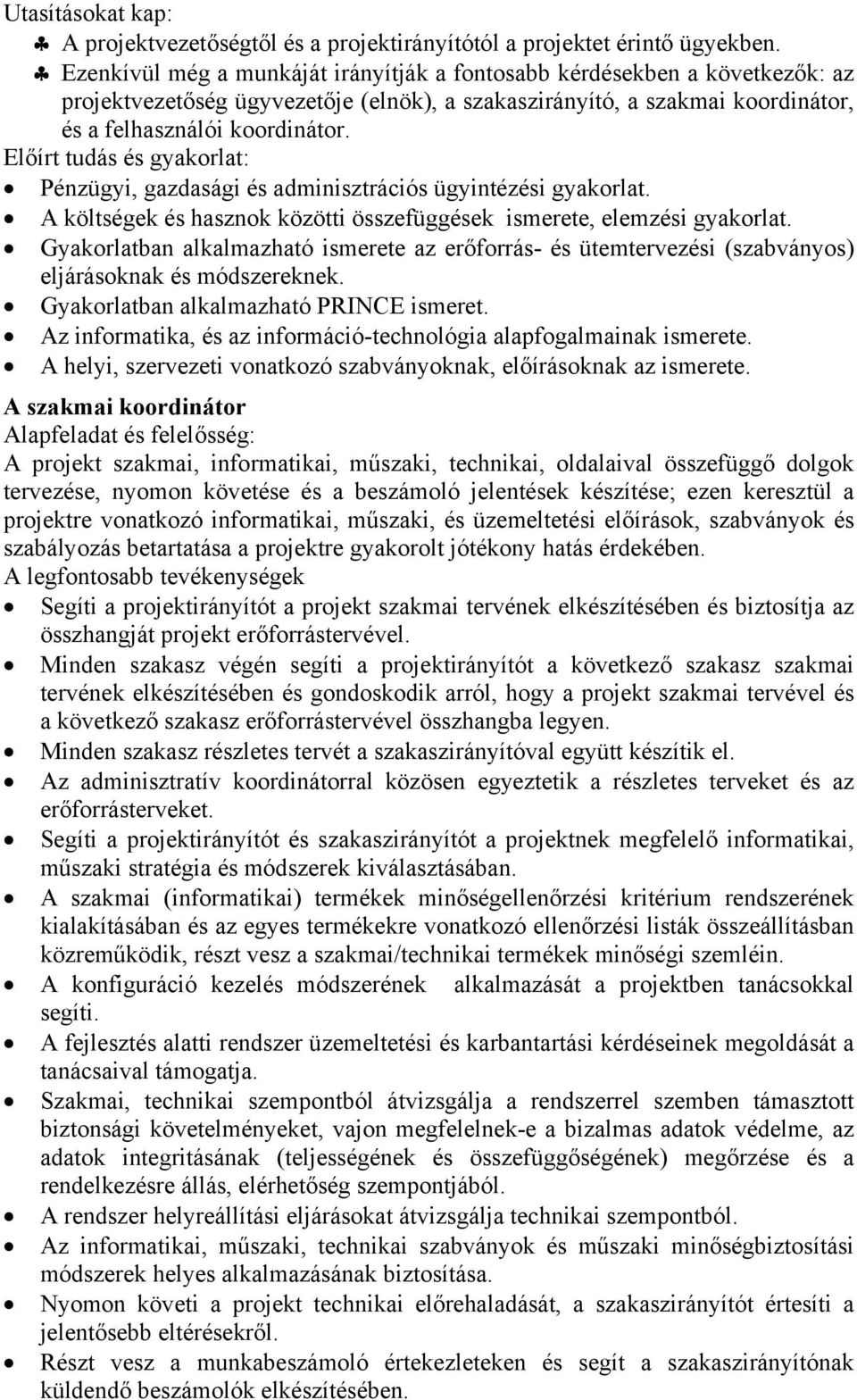 Előírt tudás és gyakorlat: Pénzügyi, gazdasági és adminisztrációs ügyintézési gyakorlat. A költségek és hasznok közötti összefüggések ismerete, elemzési gyakorlat.