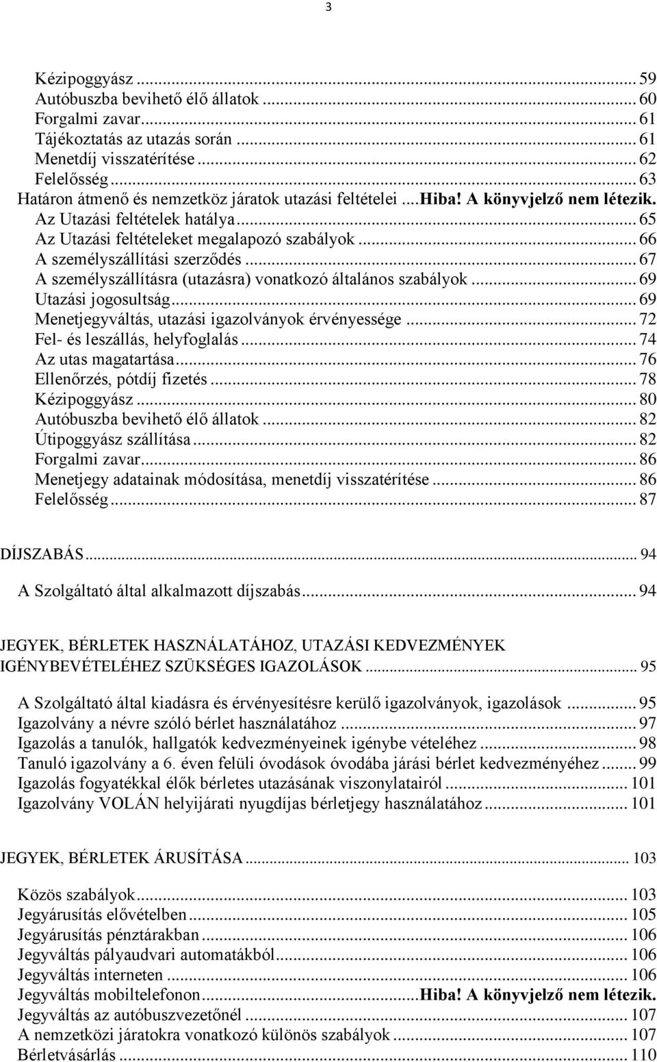 .. 66 A személyszállítási szerződés... 67 A személyszállításra (utazásra) vonatkozó általános szabályok... 69 Utazási jogosultság... 69 Menetjegyváltás, utazási igazolványok érvényessége.