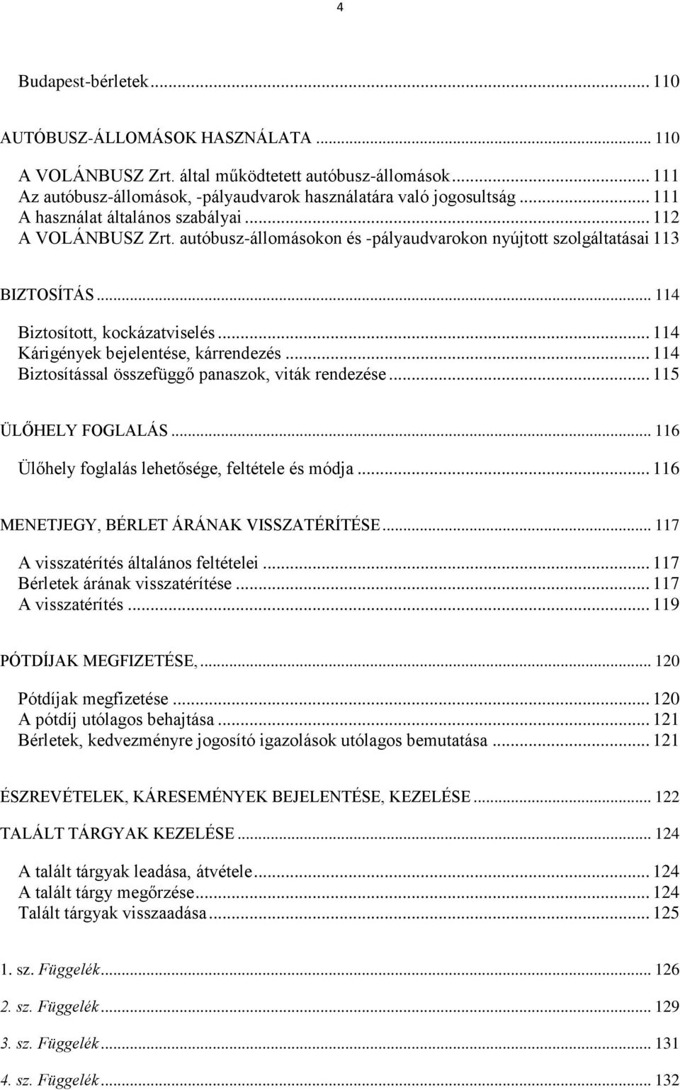 .. 114 Kárigények bejelentése, kárrendezés... 114 Biztosítással összefüggő panaszok, viták rendezése... 115 ÜLŐHELY FOGLALÁS... 116 Ülőhely foglalás lehetősége, feltétele és módja.